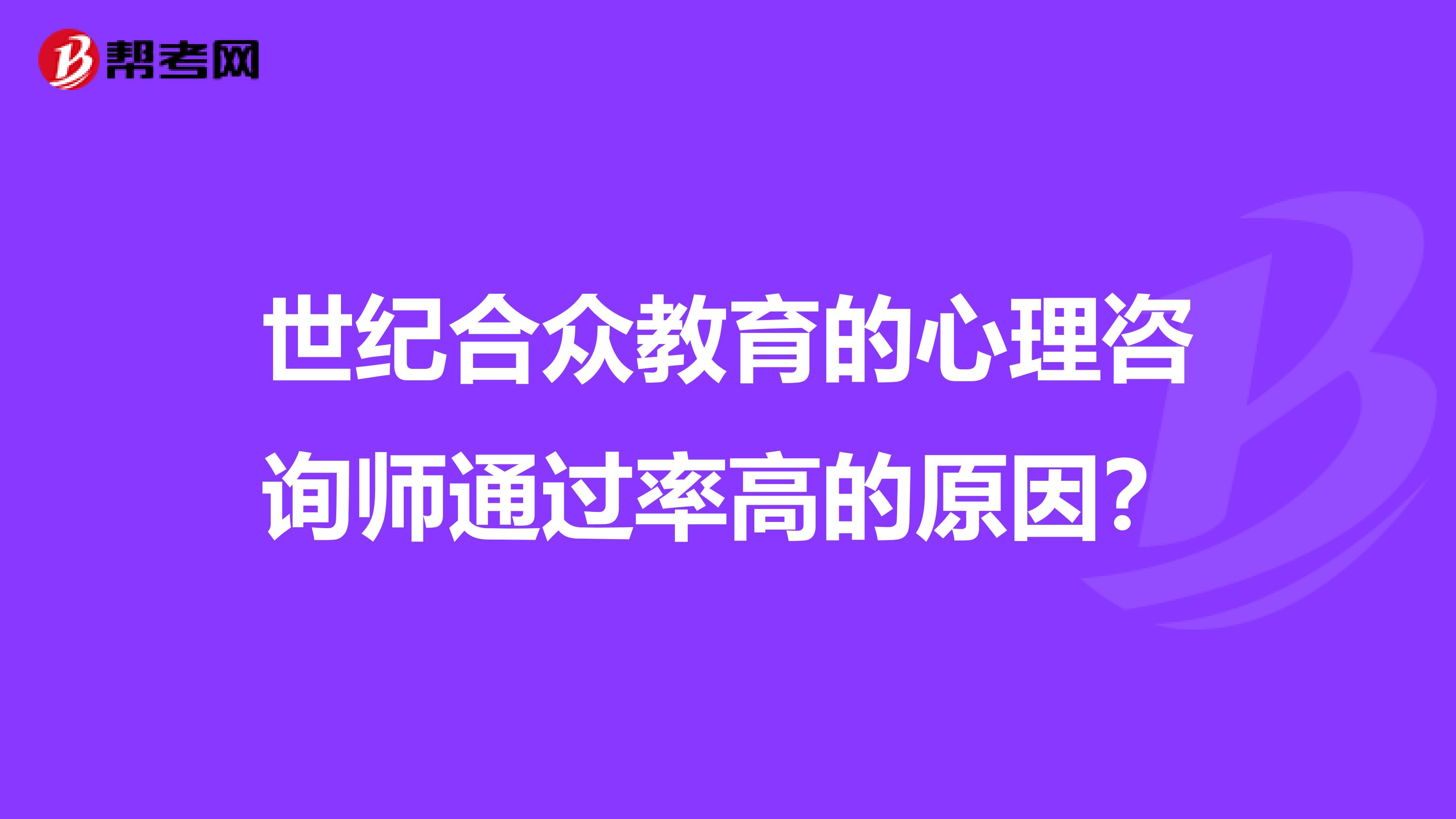 世纪合众教育的心理咨询师通过率高的原因?