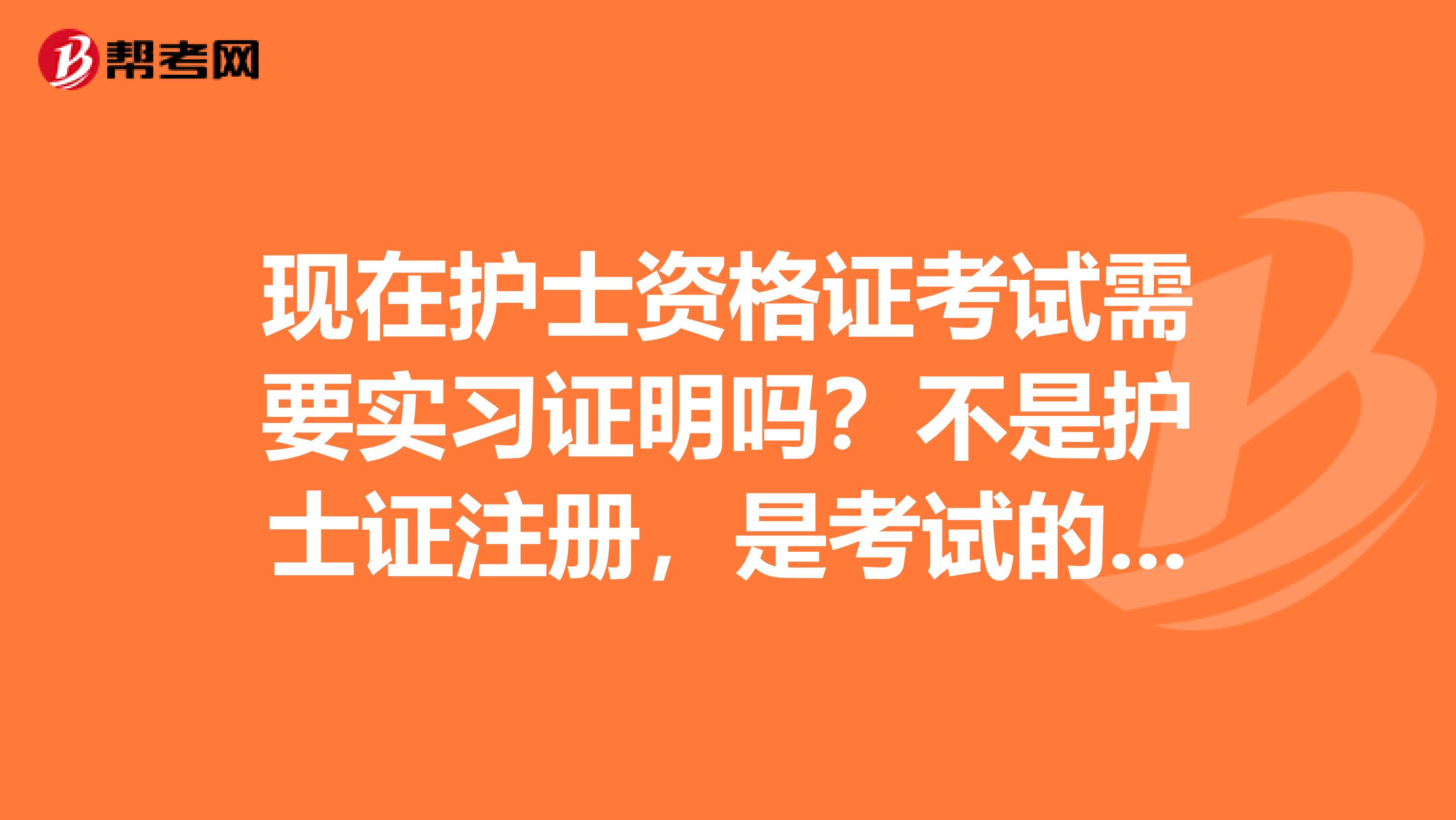 现在护士资格证考试需要实习证明吗?不是护士证注册,是考试的时候,我暂时没有实习证明能考护士资格证吗