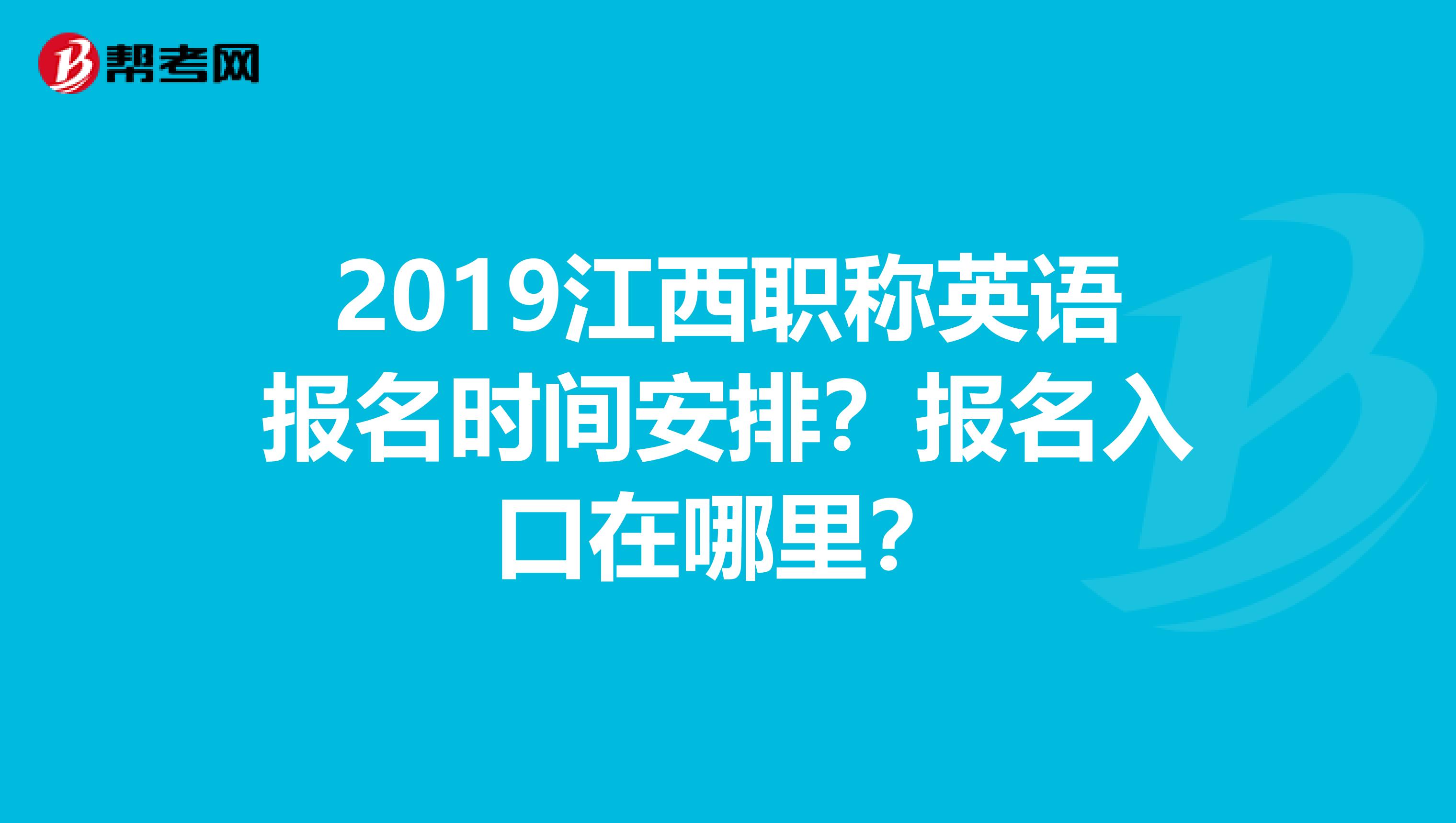 2019江西职称英语报名时间安排?报名入口在哪里?