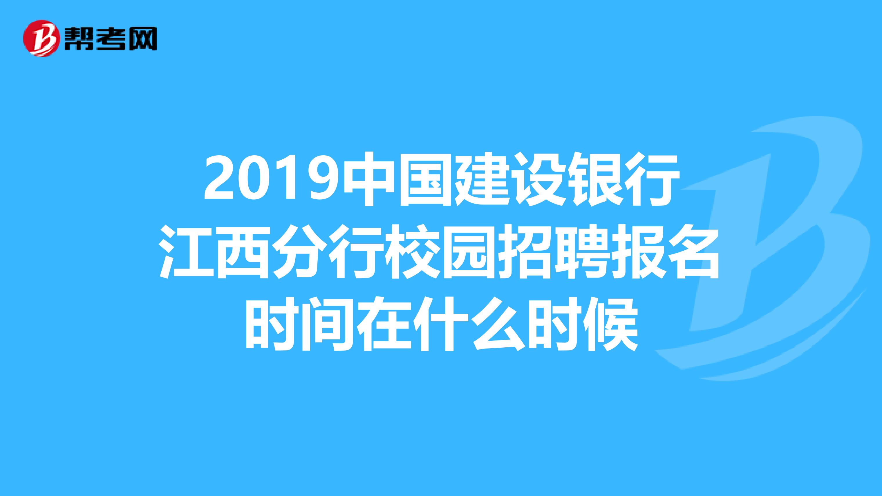 2019中国建设银行江西分行校园招聘报名时间在什么时候