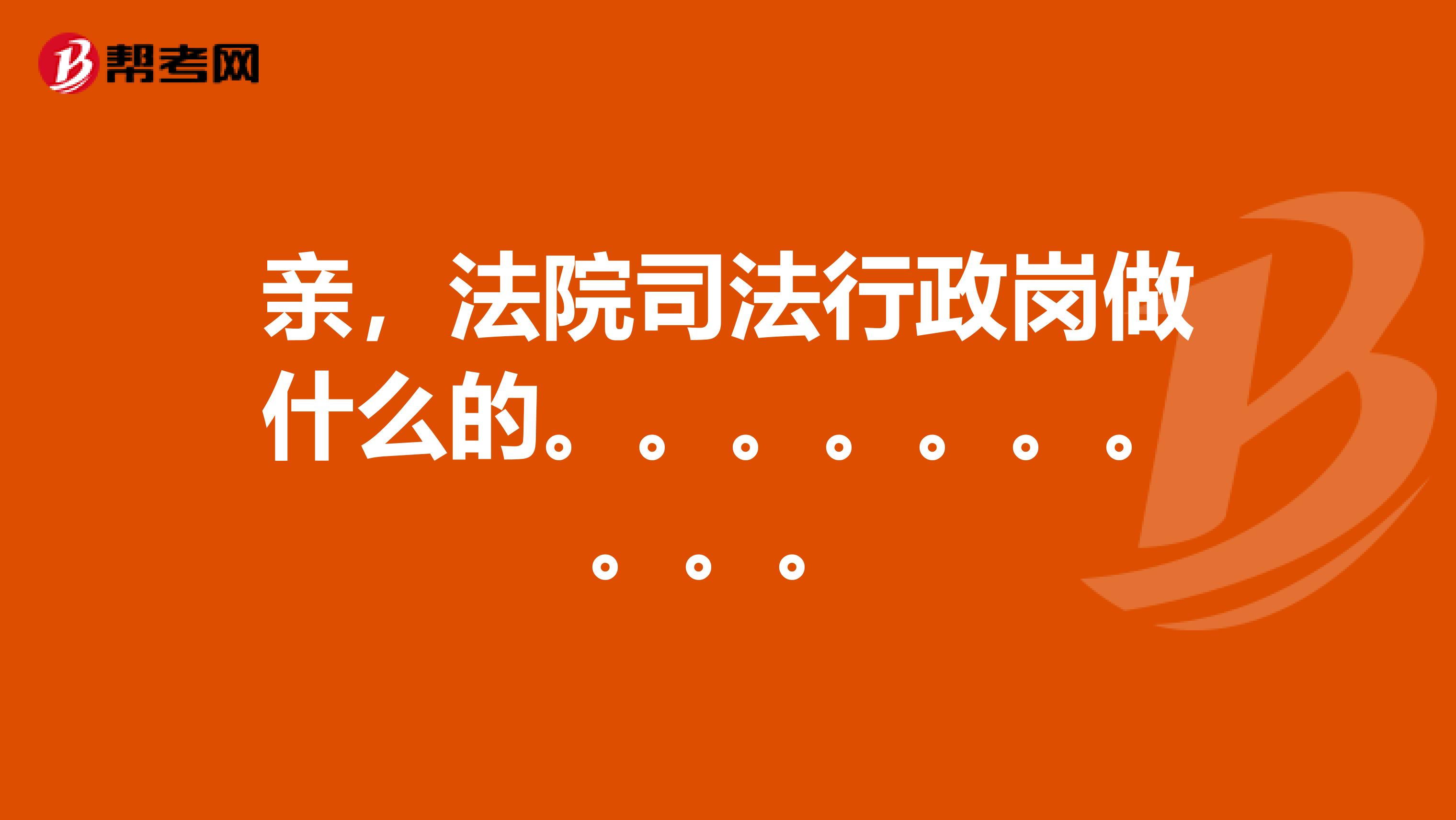 親,法院司法行政崗做什麼的._法律職業資格考試_幫考網