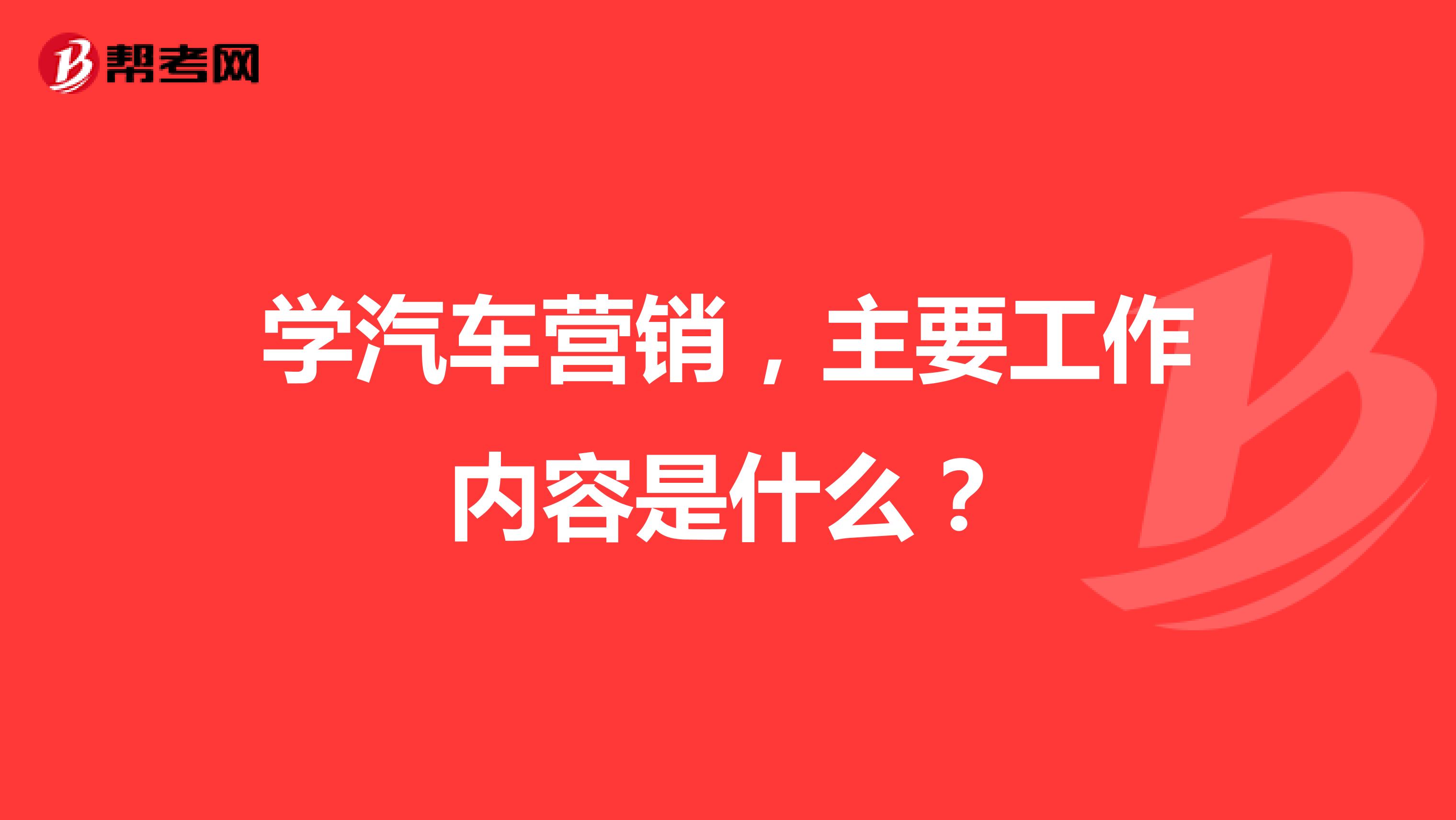 学汽车营销，主要工作内容是什么？
