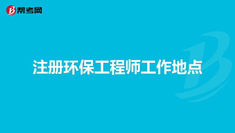 注册环保工程师工作地点