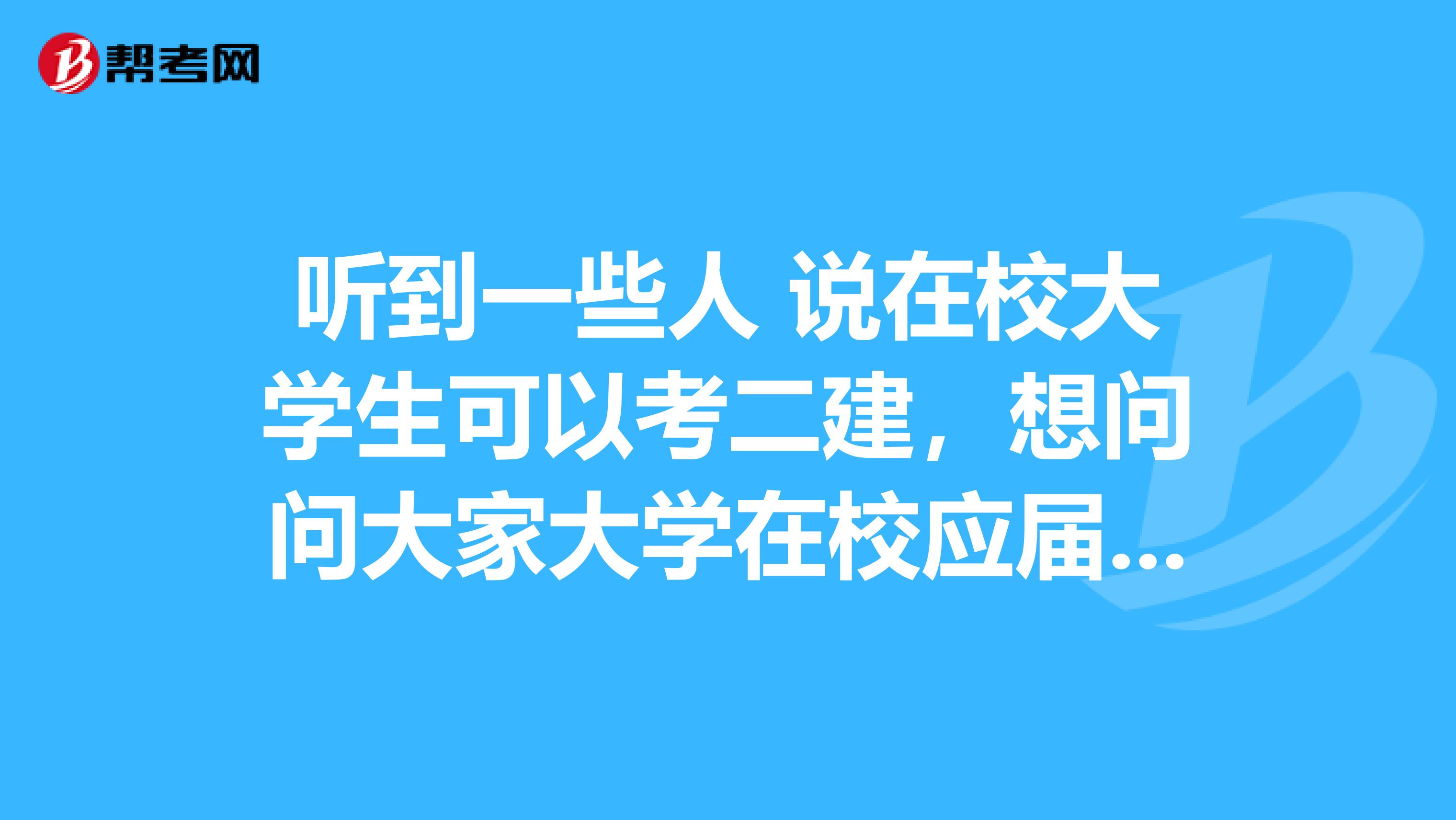 听到一些人 说在校大学生可以考二建，想问问大家大学在校应届毕业生可以申报二级建造师吗