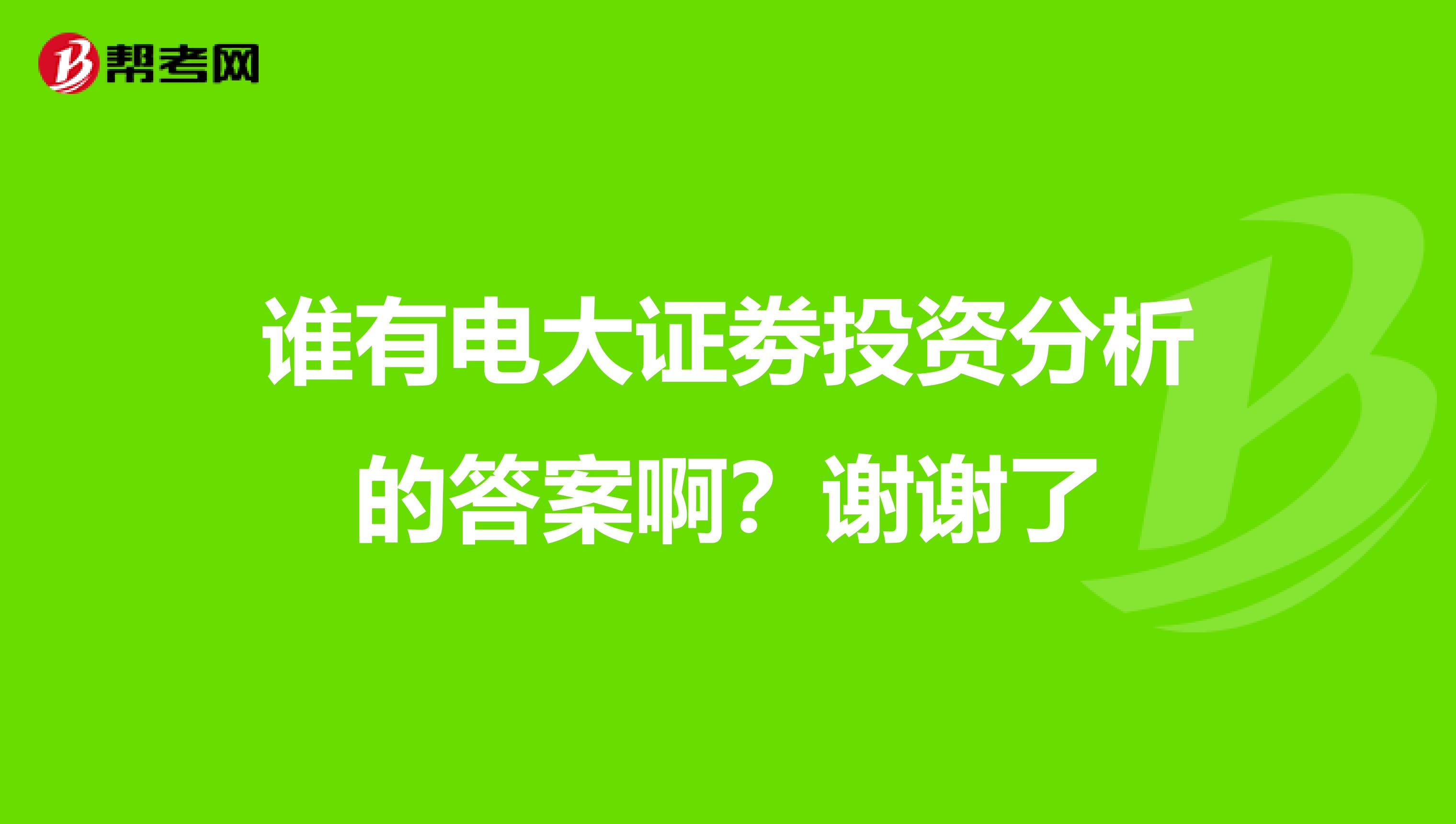 谁有电大证劵投资分析的答案啊？谢谢了