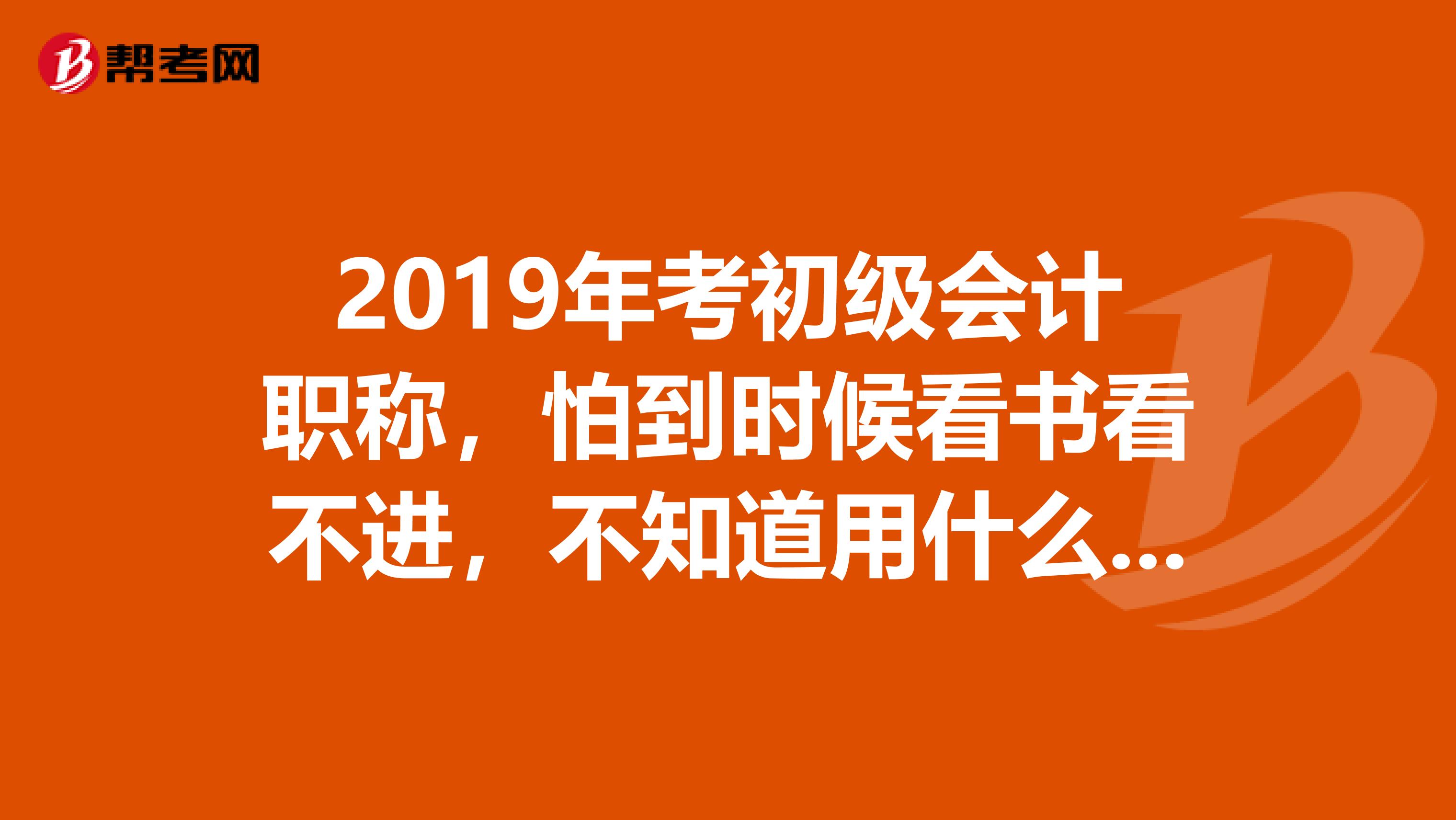 2019年考初级会计职称,怕到时候看书看不进,不知道用什么软件刷题好呢?