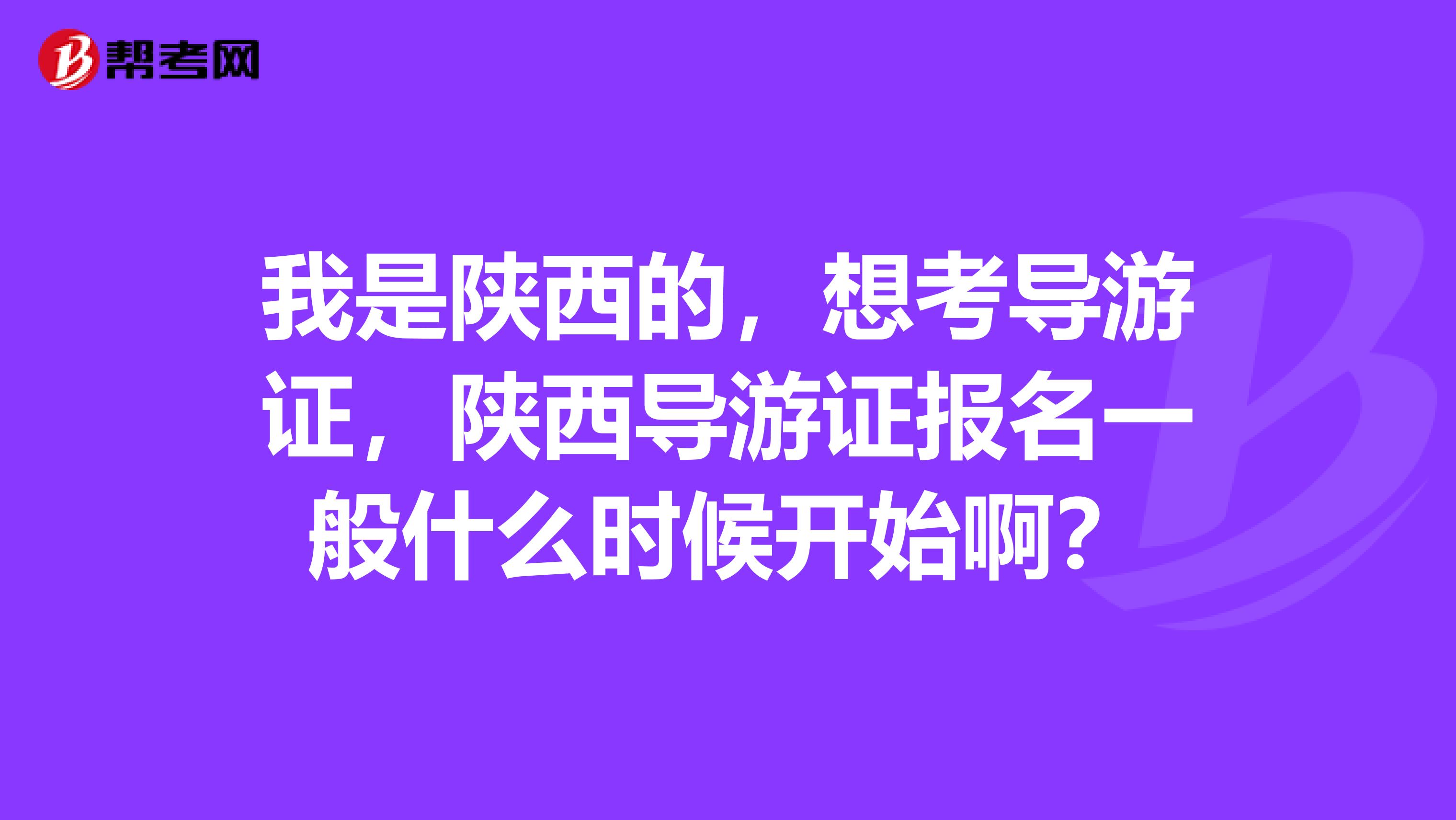 我是陕西的，想考导游证，陕西导游证报名一般什么时候开始啊？