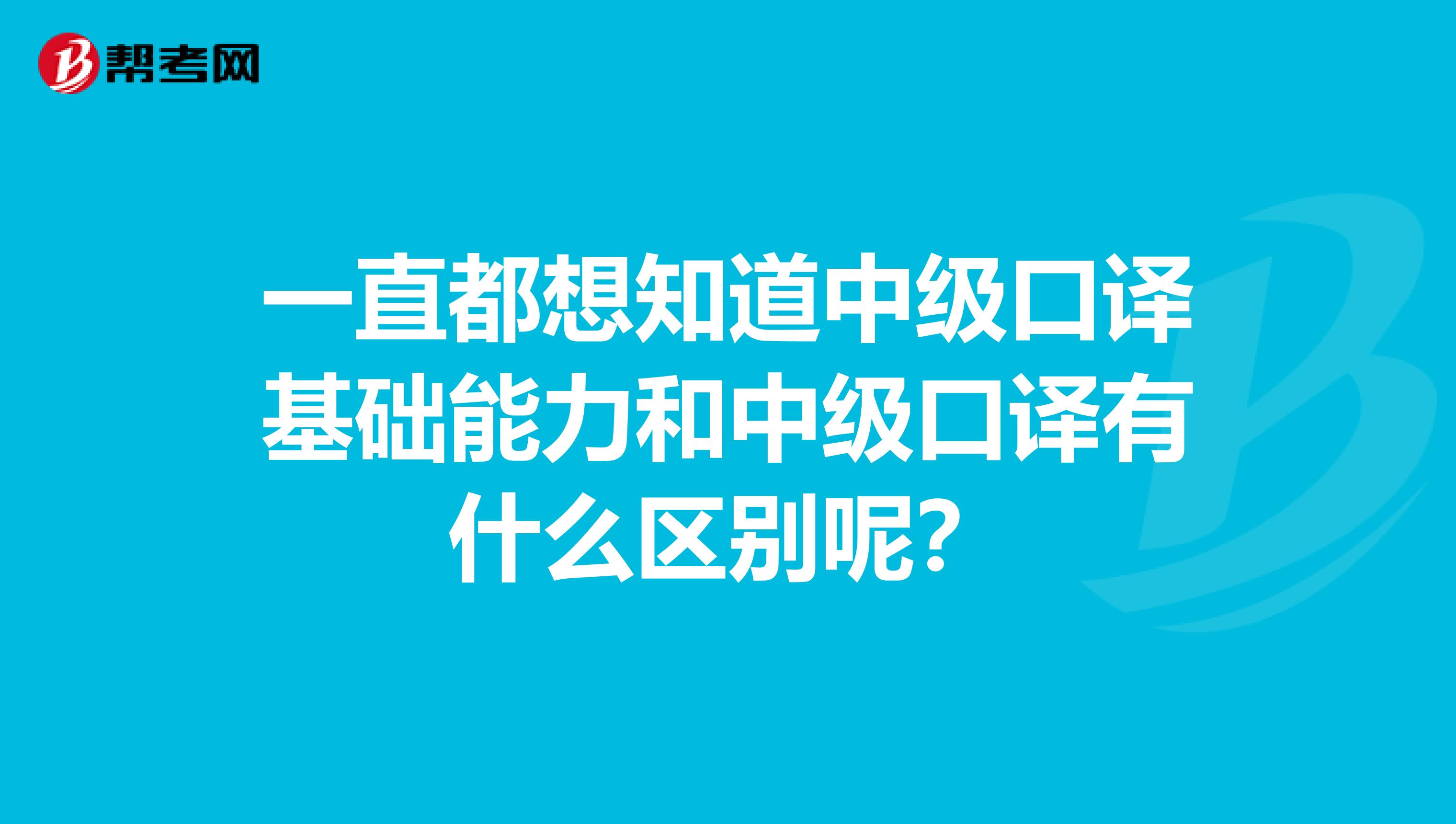 一直都想知道中级口译基础能力和中级口译有什么区别呢?