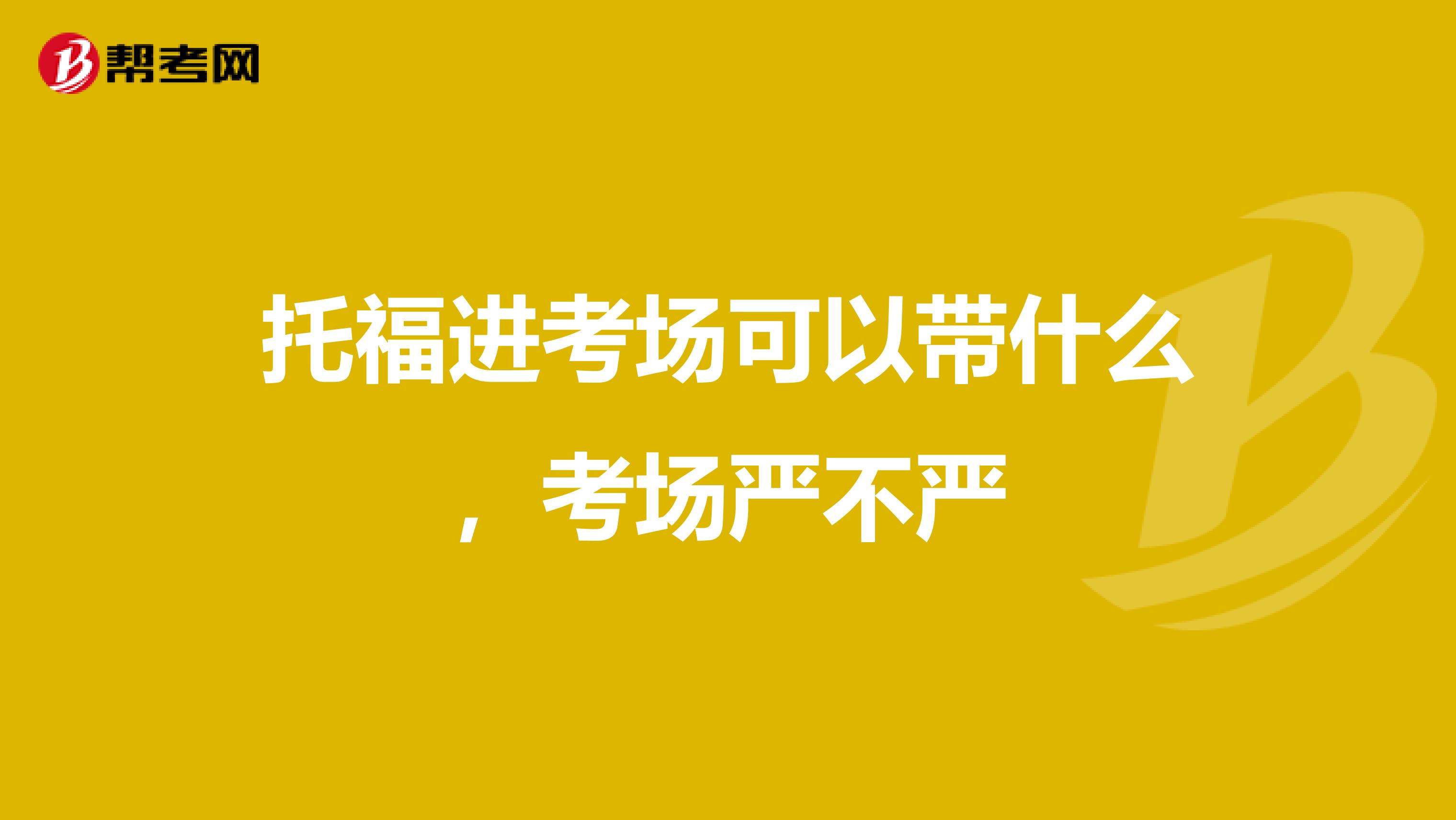 托福進(jìn)考場(chǎng)可以帶什么，考場(chǎng)嚴(yán)不嚴(yán)