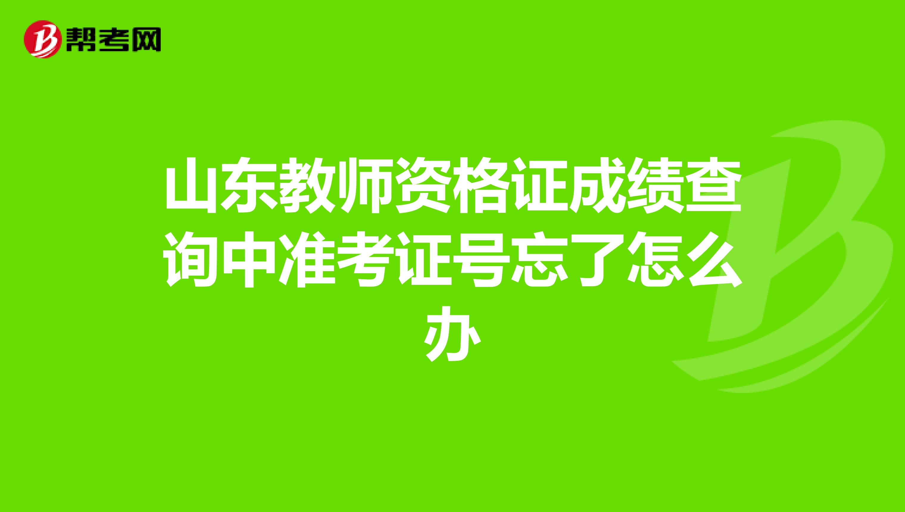 山东教师资格证成绩查询中准考证号忘了怎么办