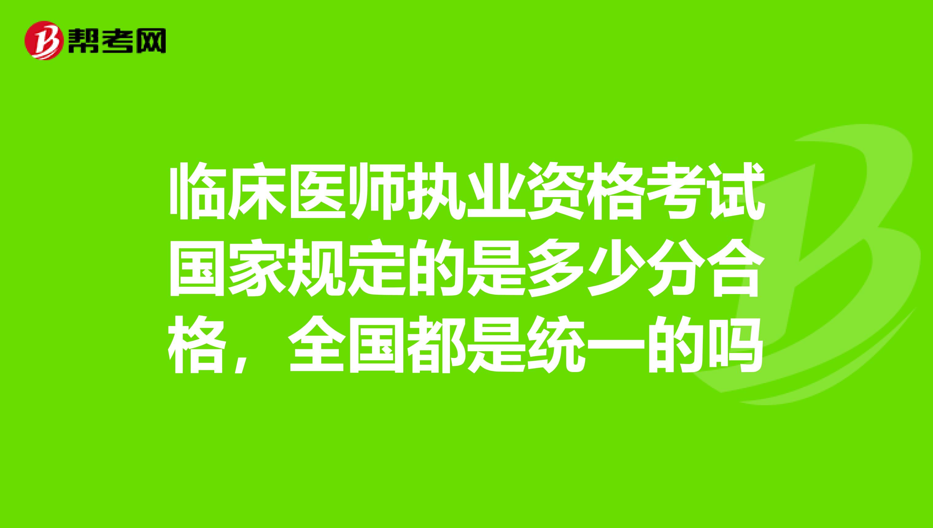 临床医师执业资格考试国家规定的是多少分合格，全国都是统一的吗