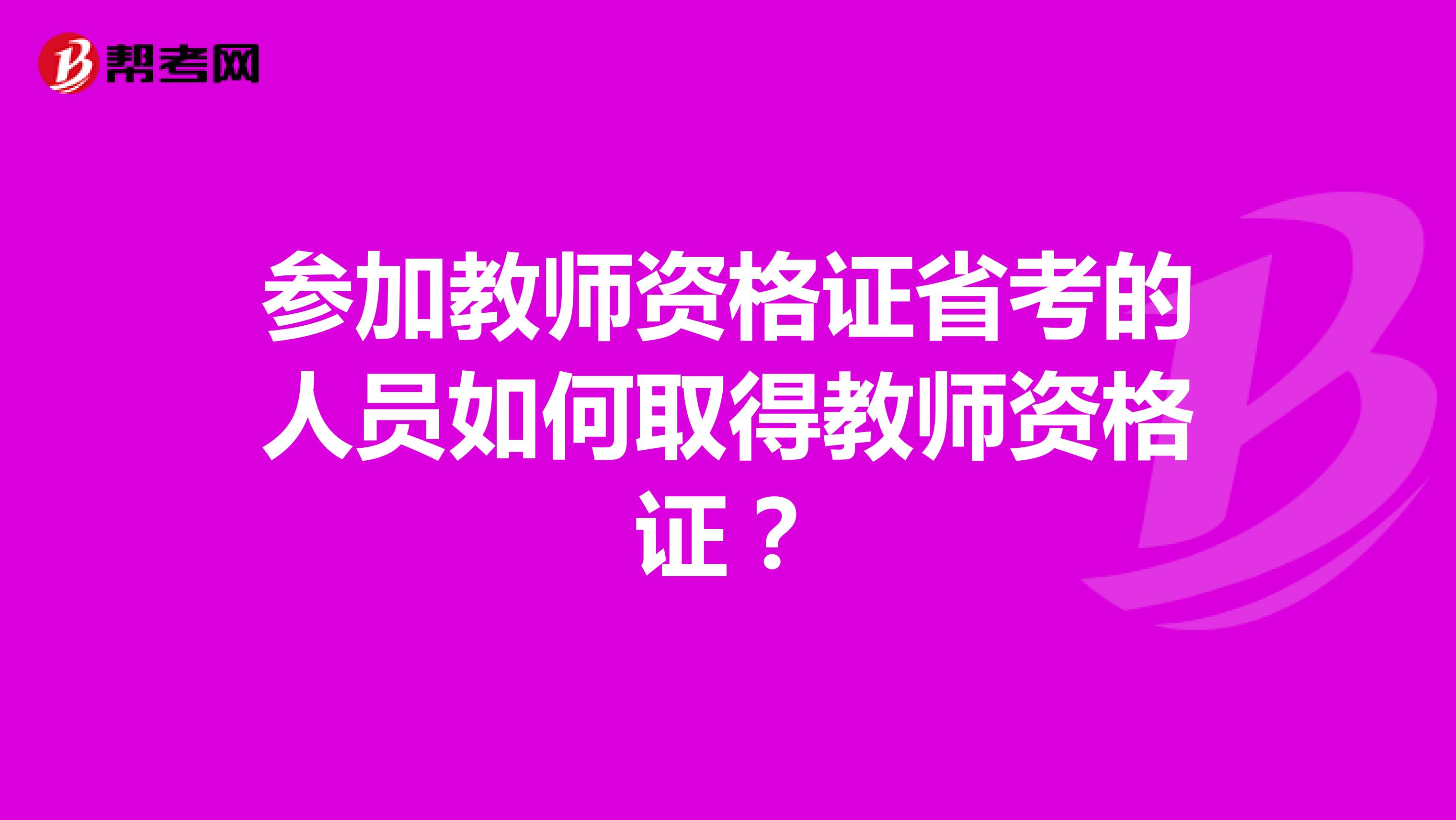参加教师资格证省考的人员如何取得教师资格证?