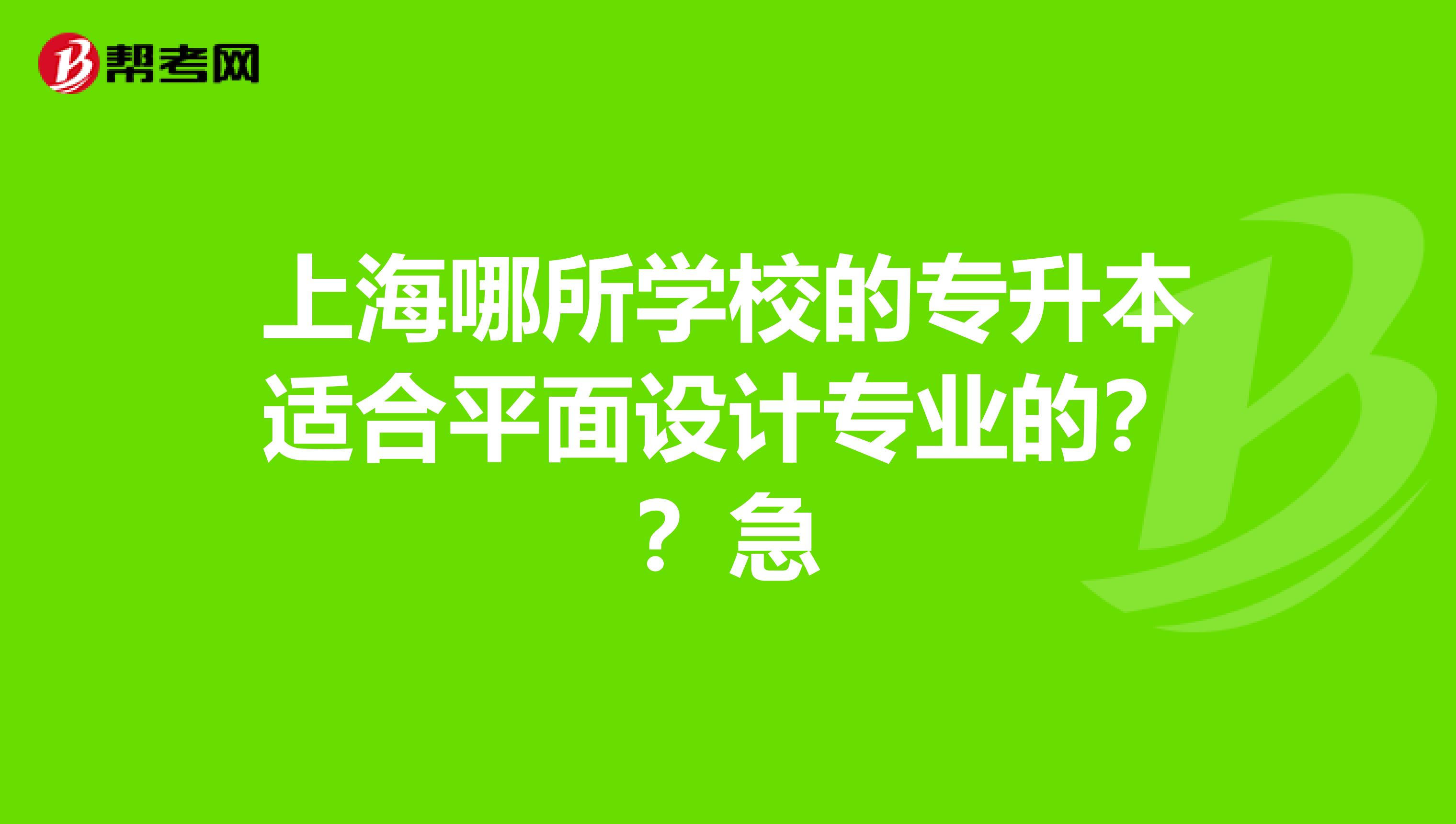 上海哪所学校的专升本适合平面设计专业的??急