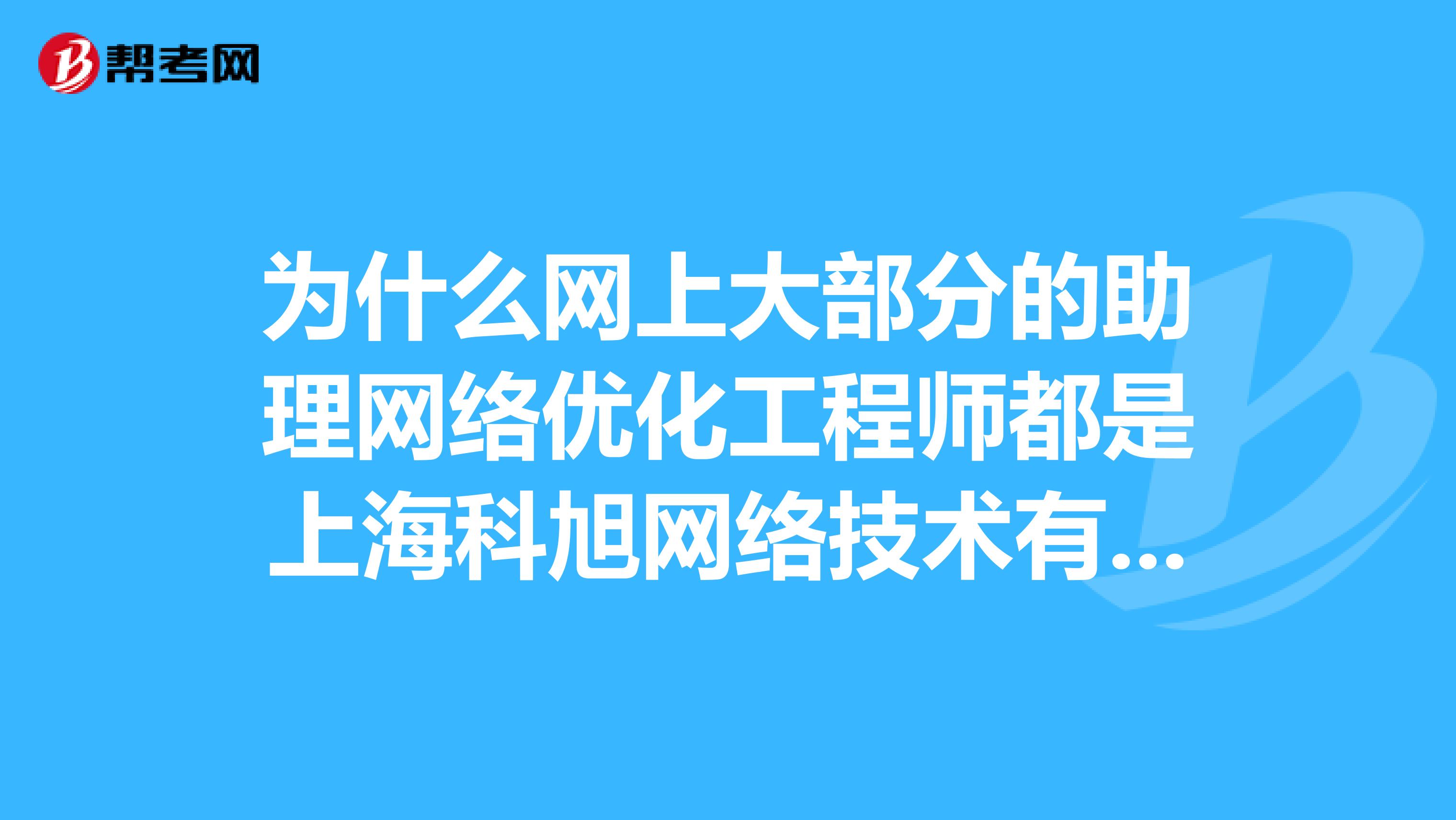 为什么网上大部分的助理网络优化工程师都是上海科旭网络技术有限公司的招聘信息?