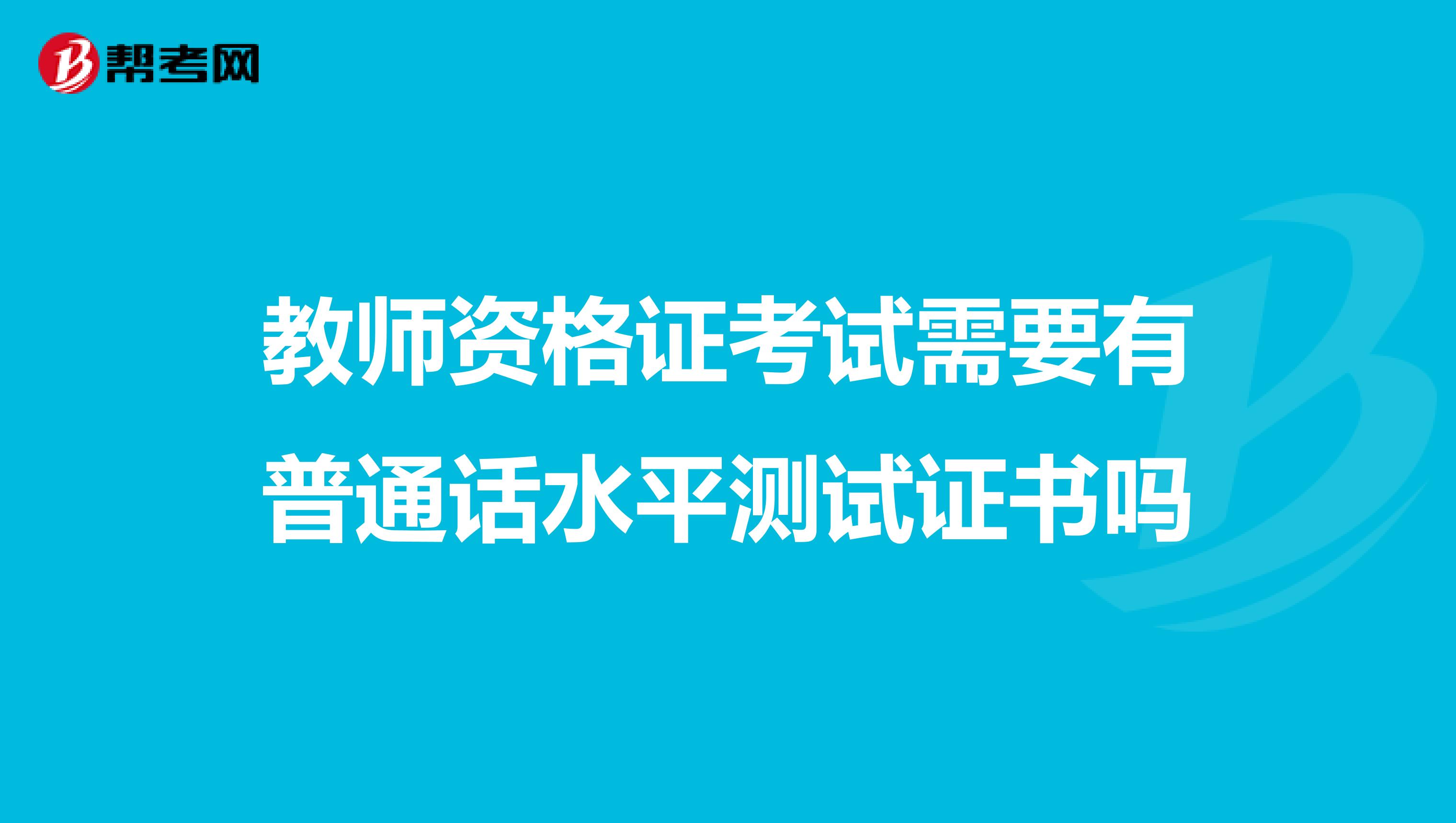 教师资格证考试需要有普通话水平测试证书吗
