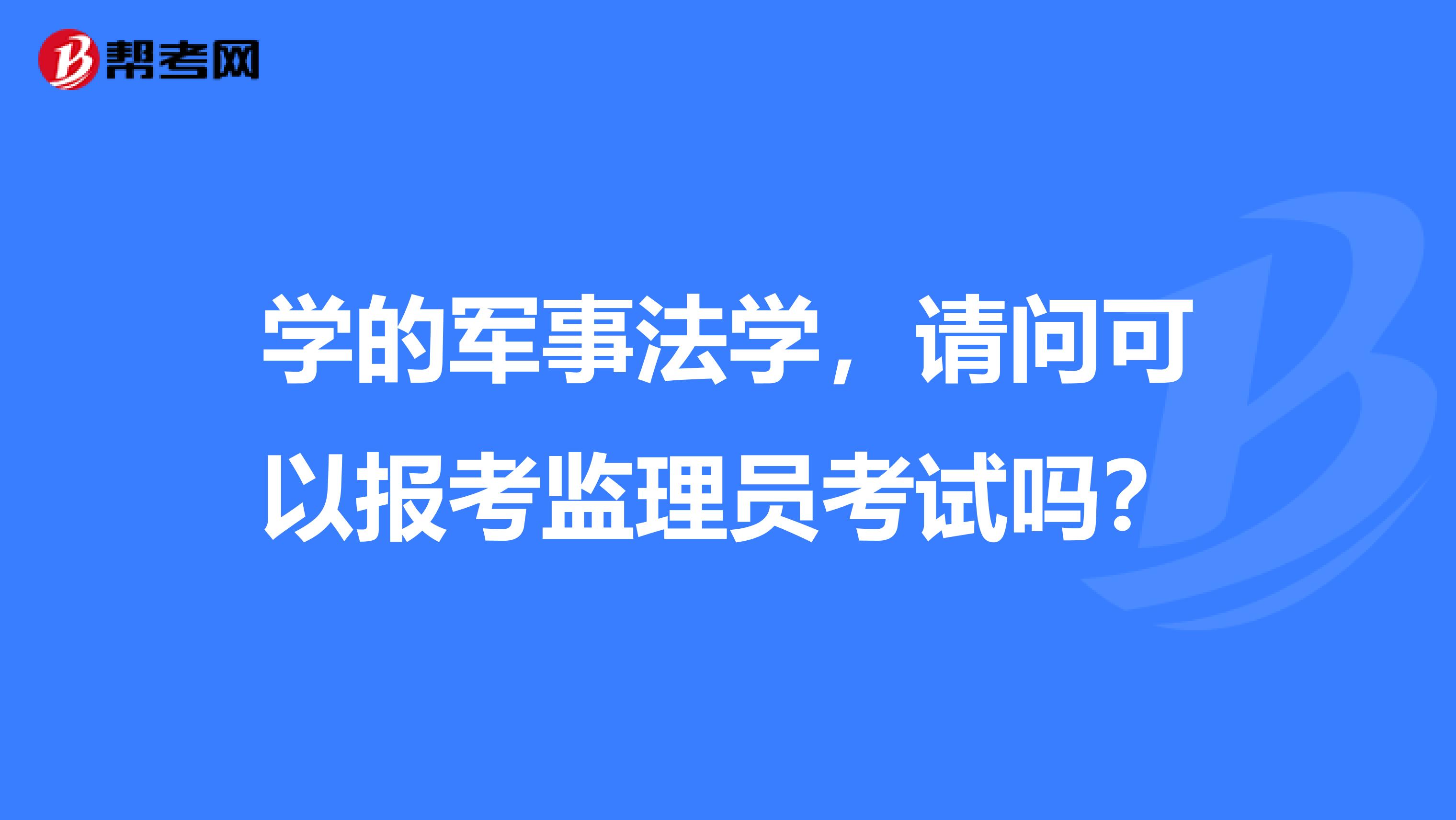 学的军事法学,请问可以报考监理员考试吗?