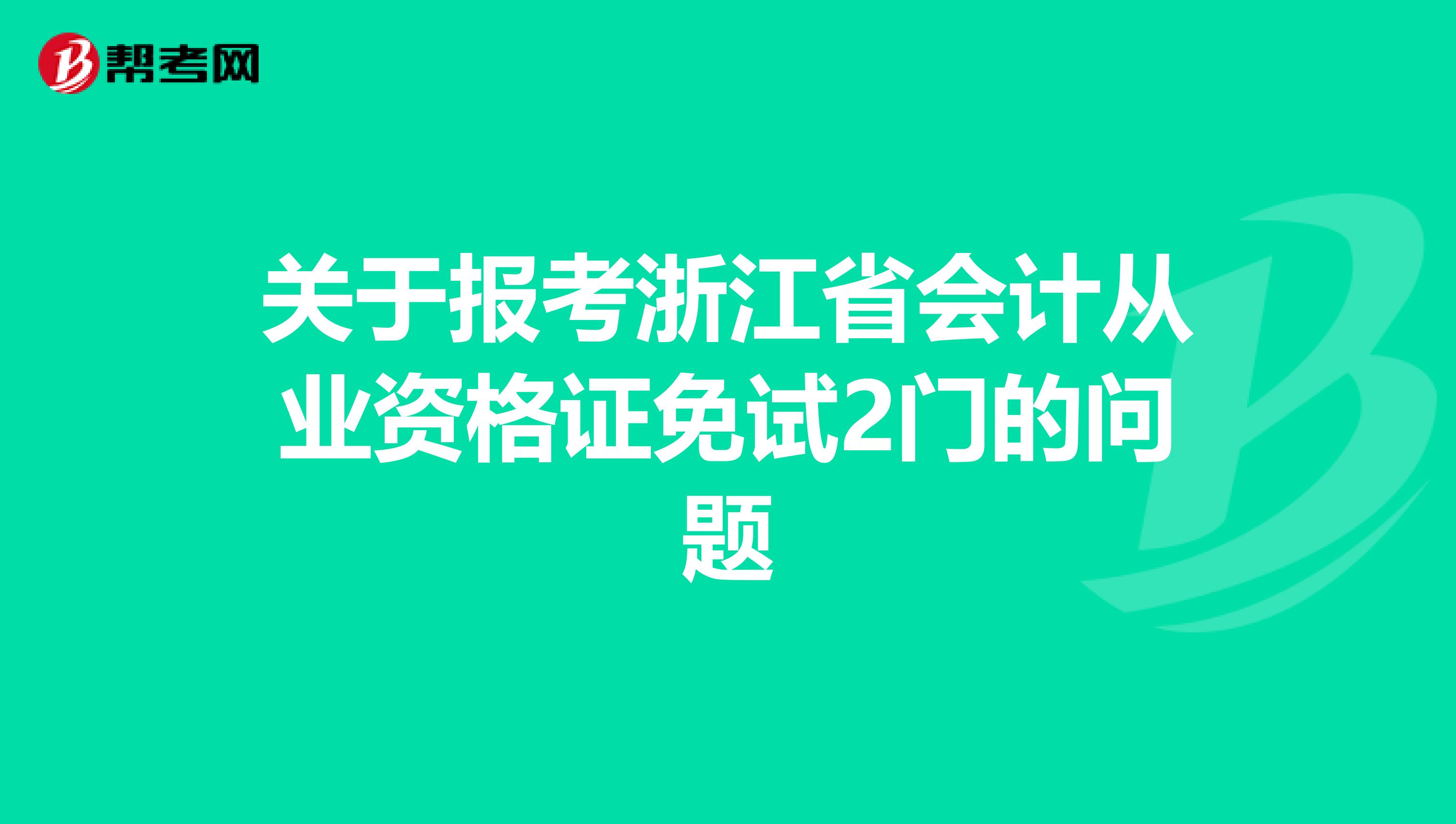 關(guān)于報(bào)考浙江省會(huì)計(jì)從業(yè)資格證免試2門(mén)的問(wèn)題