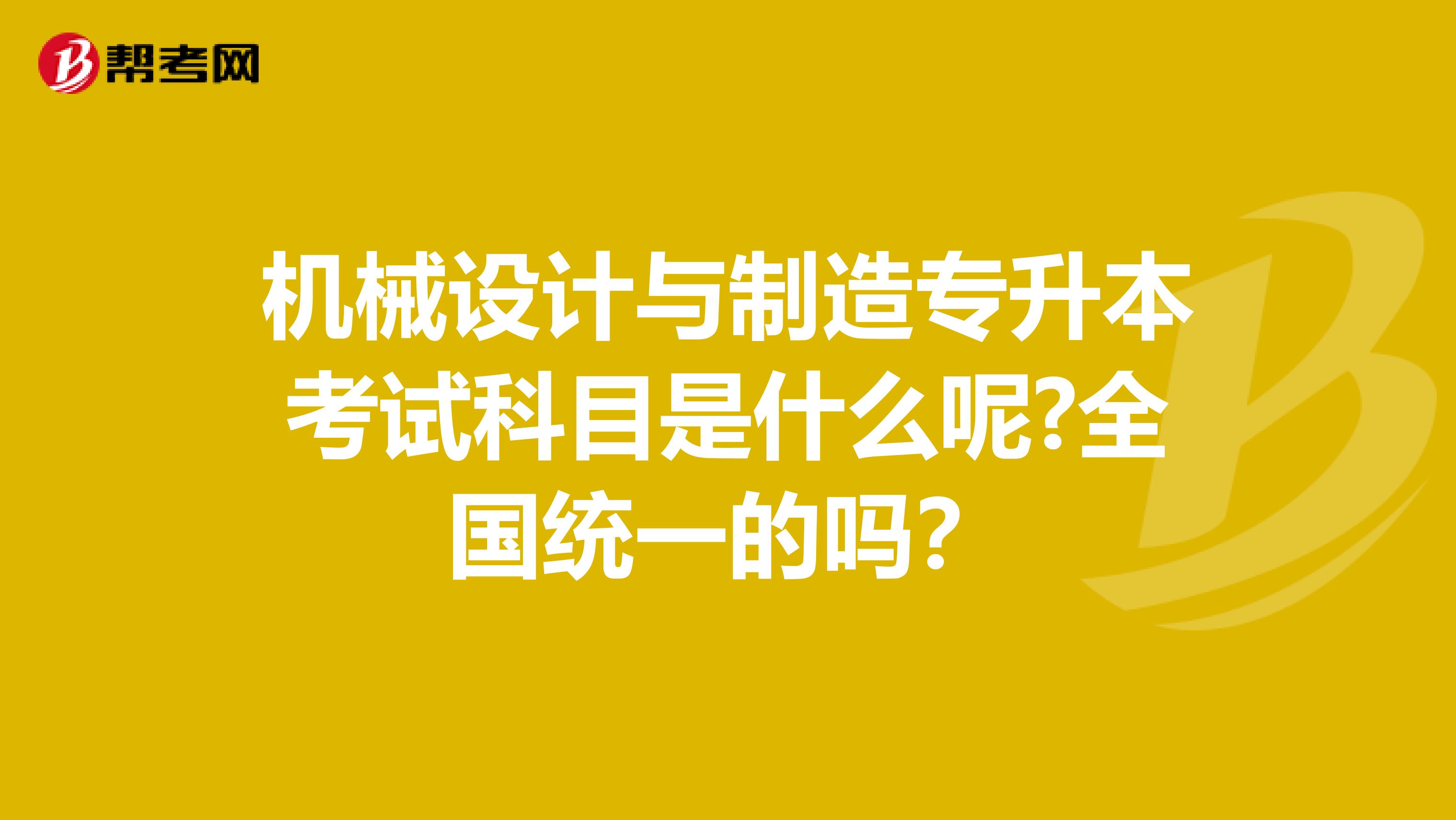 机械设计与制造专升本考试科目是什么呢?全国统一的吗？