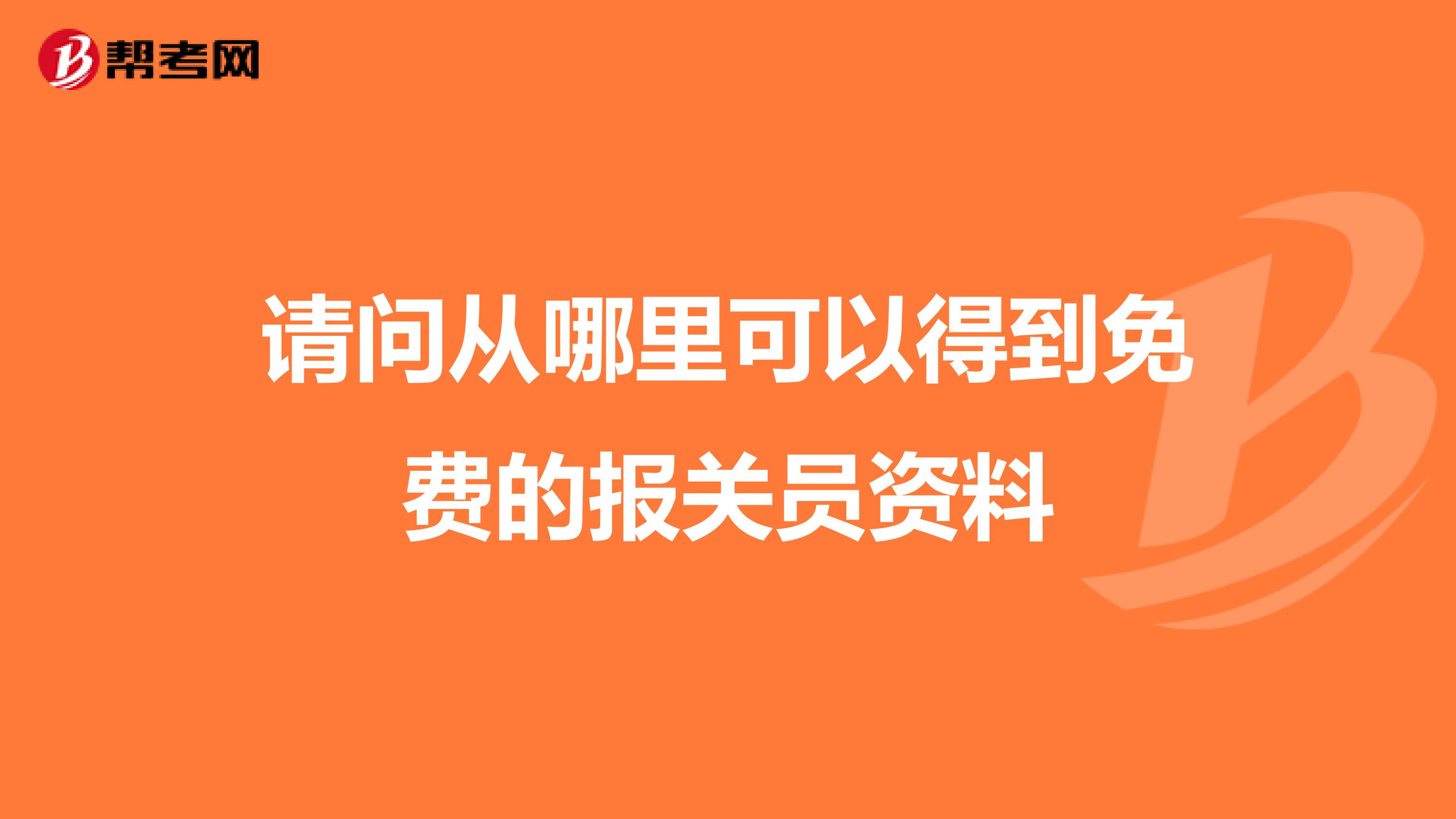 请问从哪里可以得到免费的报关员资料
