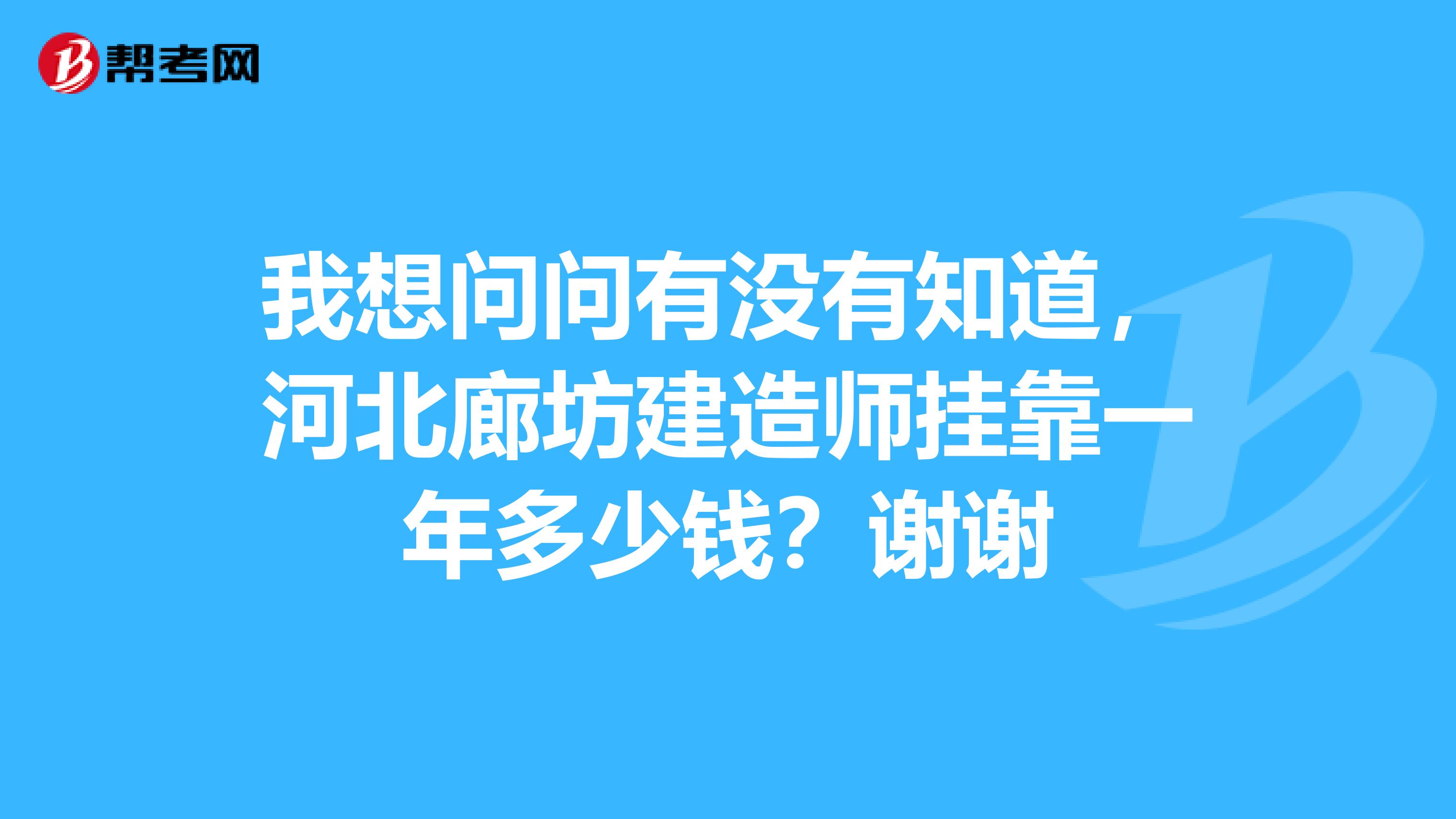 我想问问有没有知道，河北廊坊建造师兼职一年多少钱？谢谢