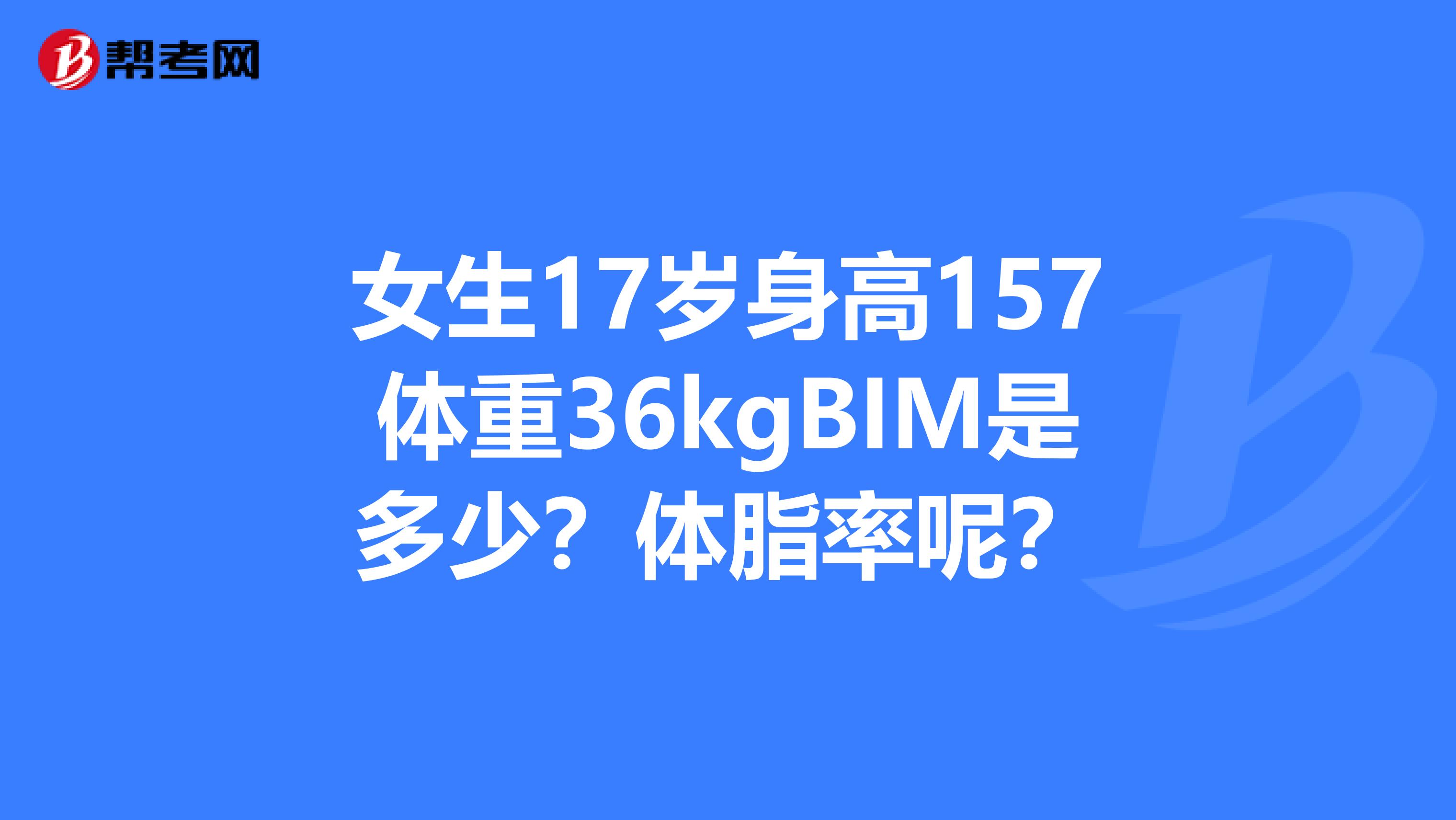 女生17岁身高157体重36kgBIM是多少？体脂率呢？