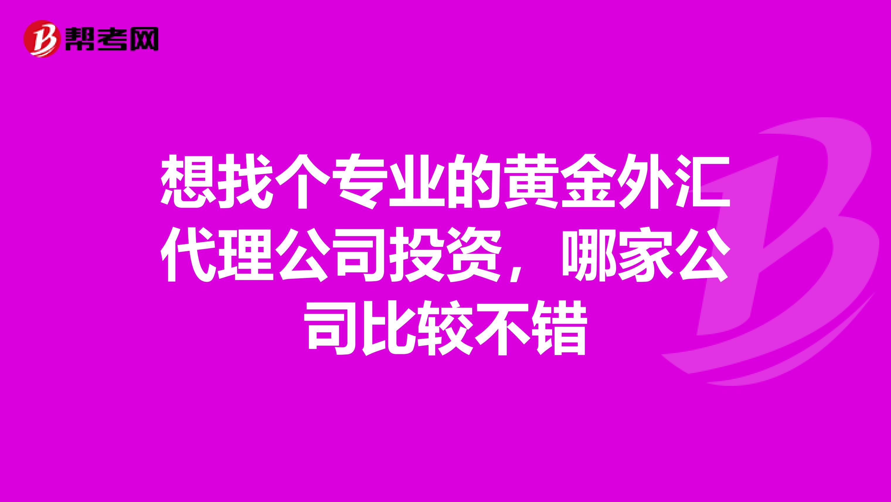 想找个专业的黄金外汇代理公司投资,哪家公司比较不错