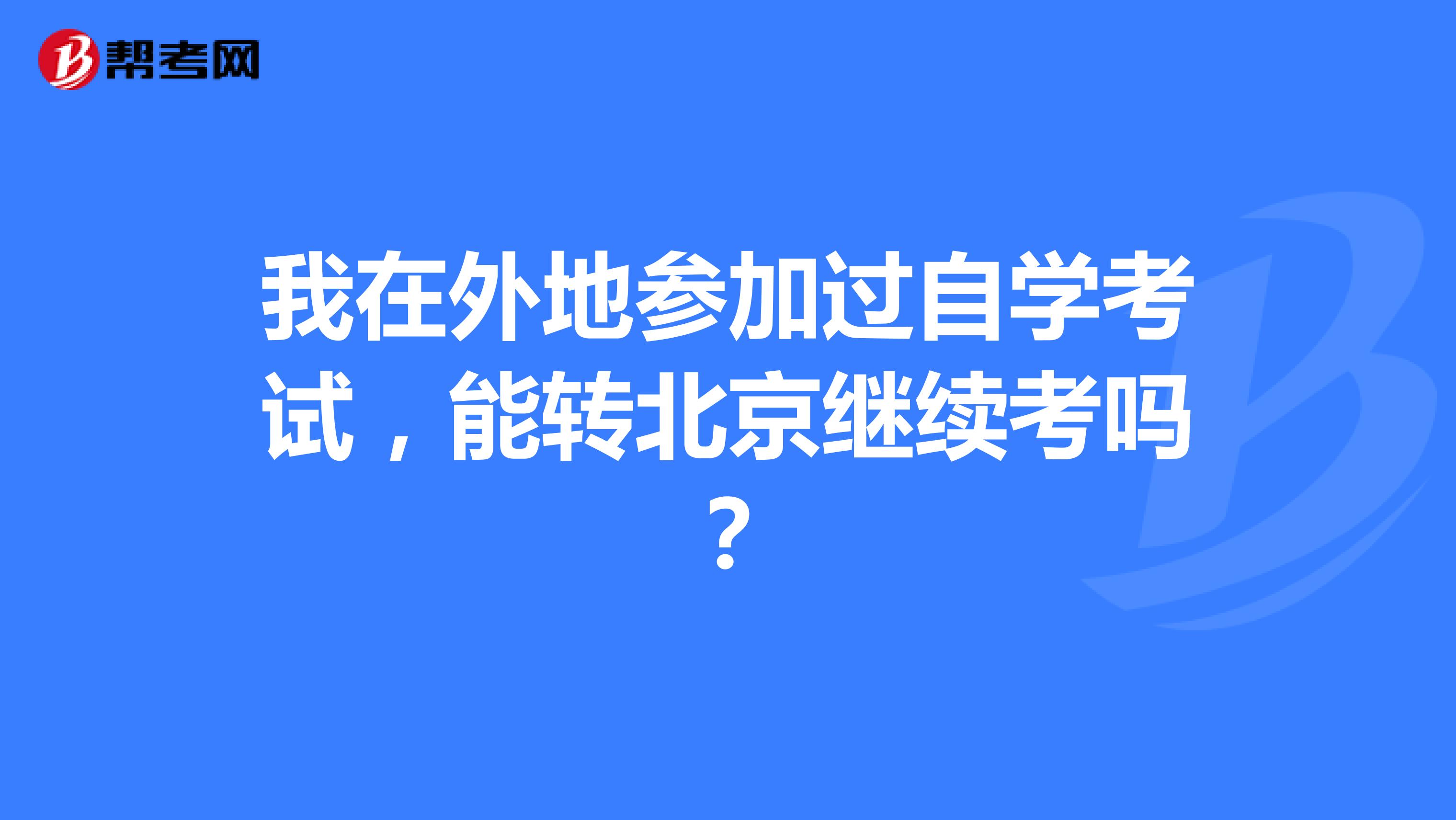 我在外地参加过自学考试，能转北京继续考吗？