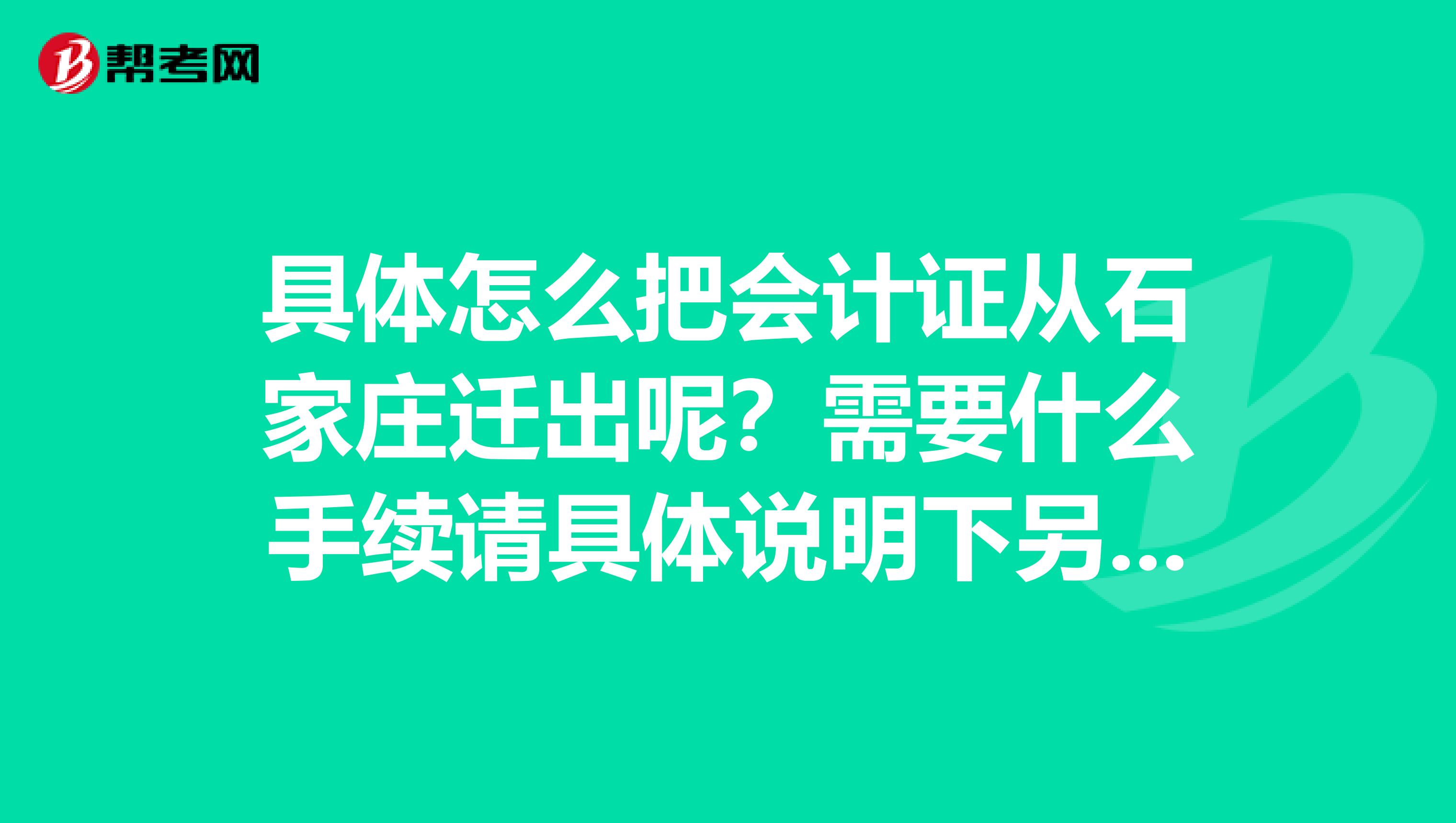 具体怎么把会计证从石家庄迁出呢?需要什么手续请具体说明下另具体是什么时候办公呢