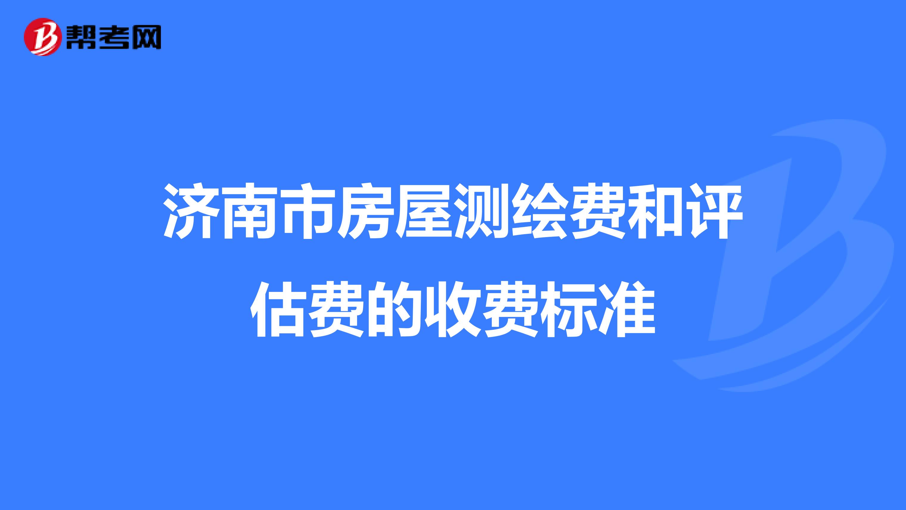 济南市房屋测绘费和评估费的收费标准