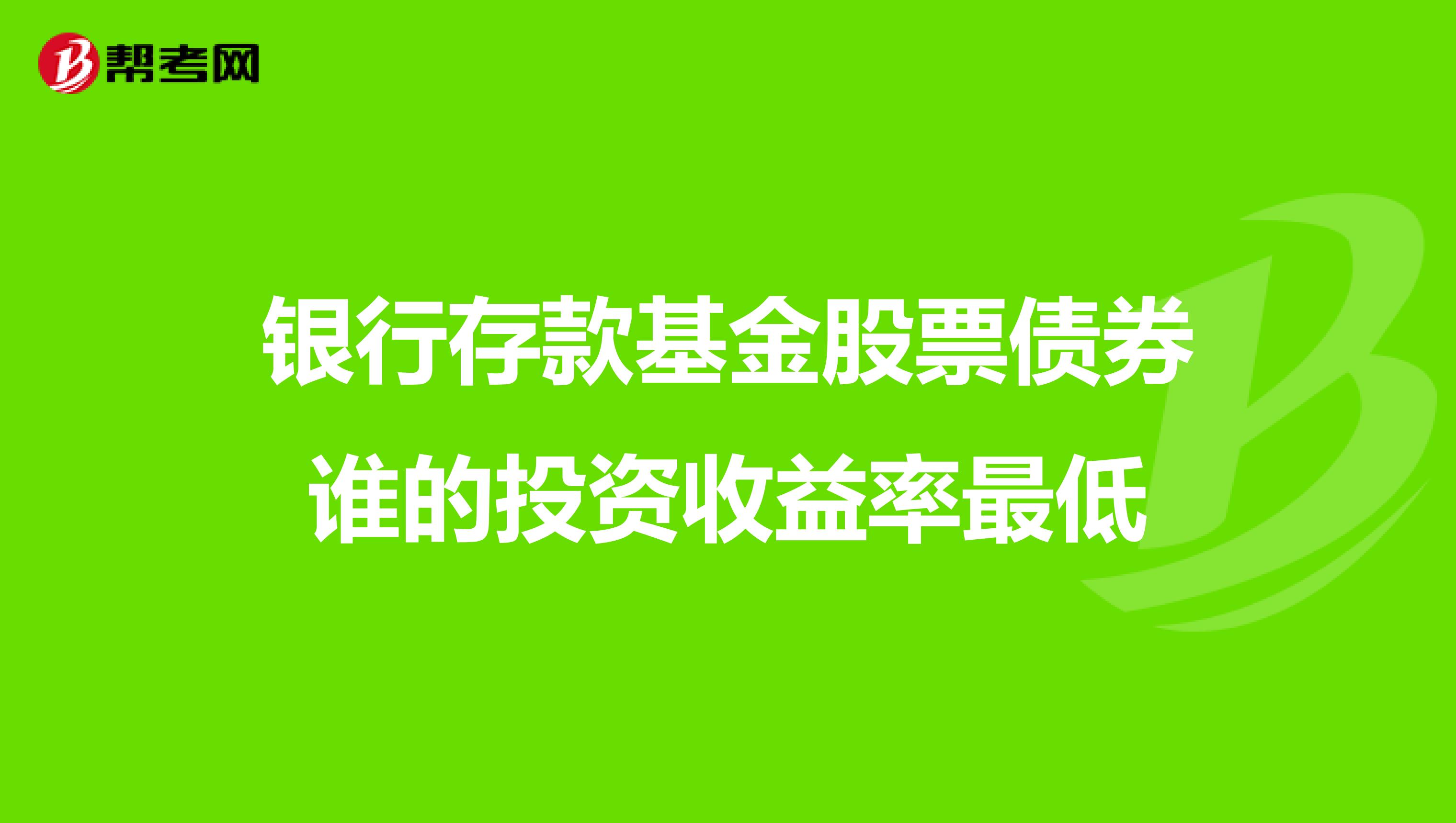银行存款基金股票债券谁的投资收益率最低