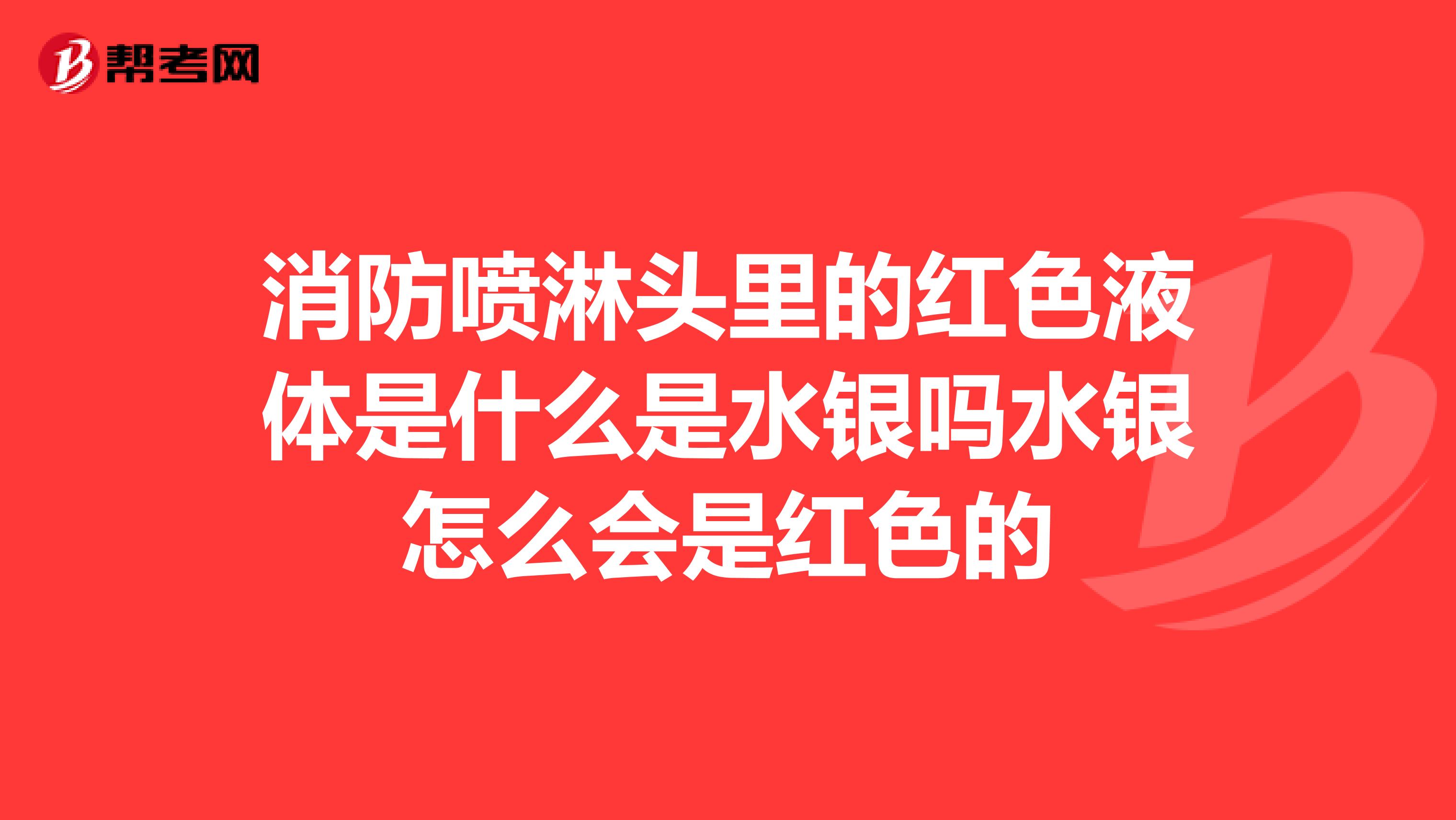 消防喷淋头里的红色液体是什么是水银吗水银怎么会是红色的