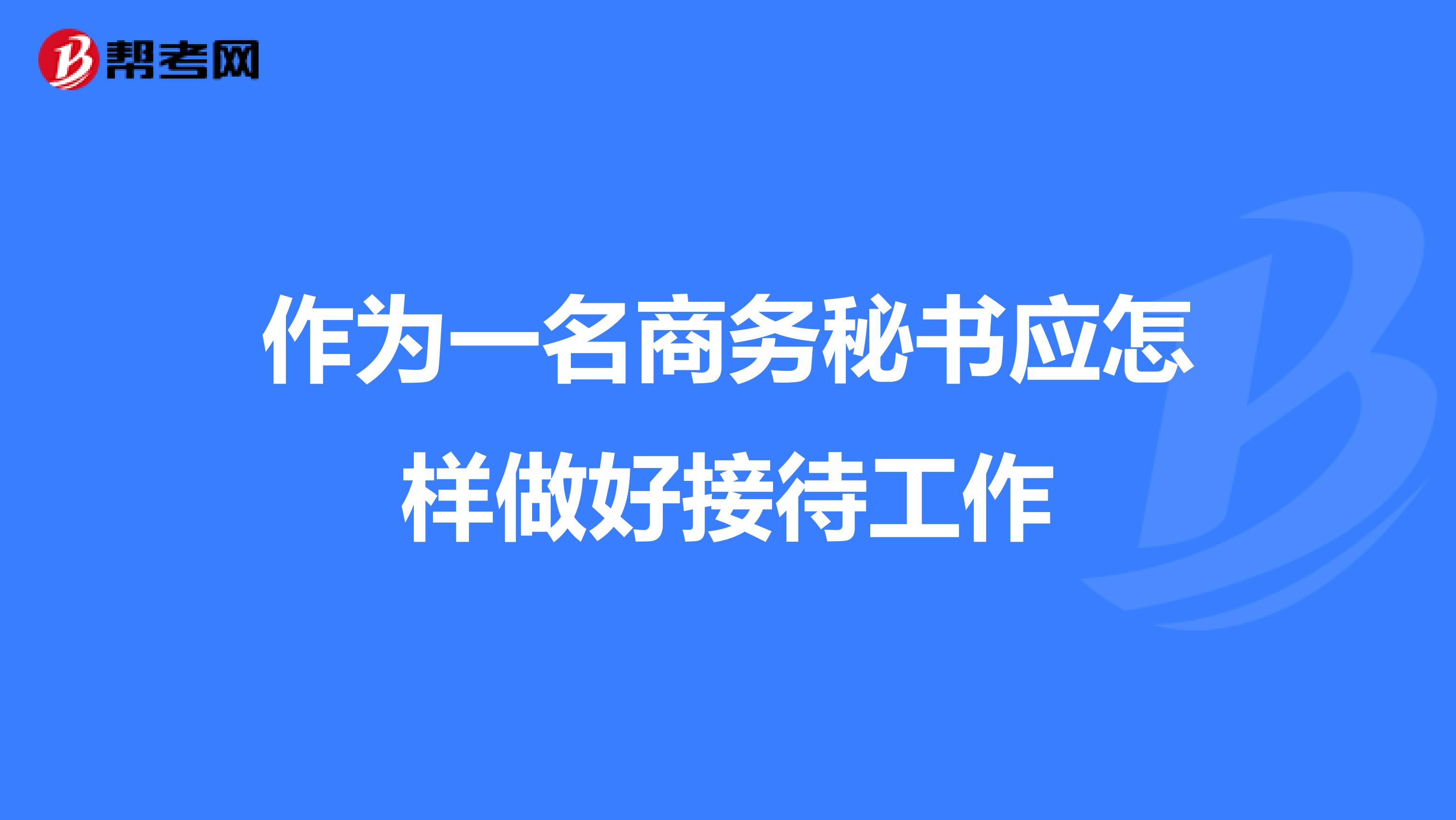 作为一名商务秘书应怎样做好接待工作