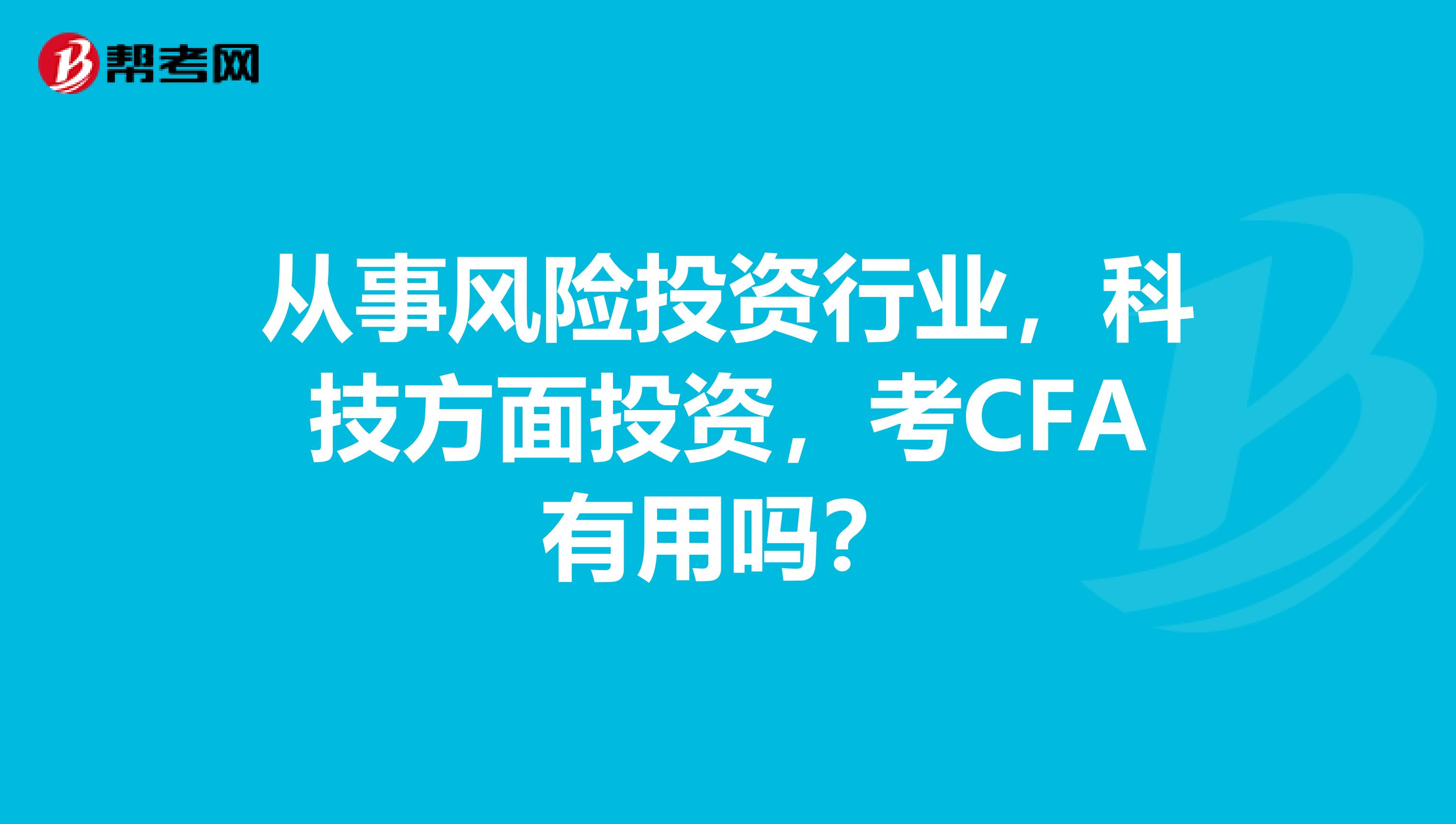 从事风险投资行业,科技方面投资,考CFA有用吗?
