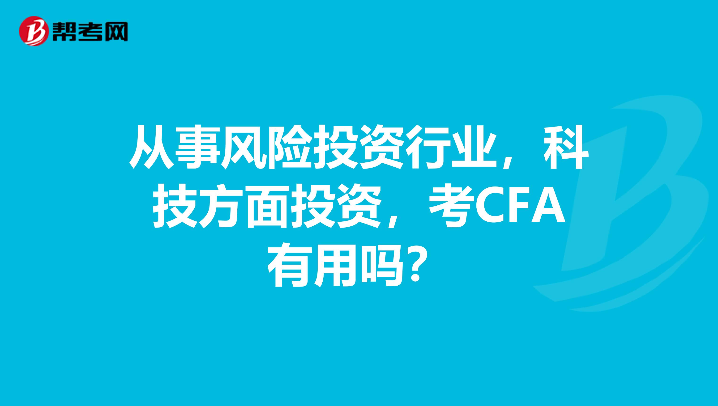 从事风险投资行业，科技方面投资，考CFA有用吗？