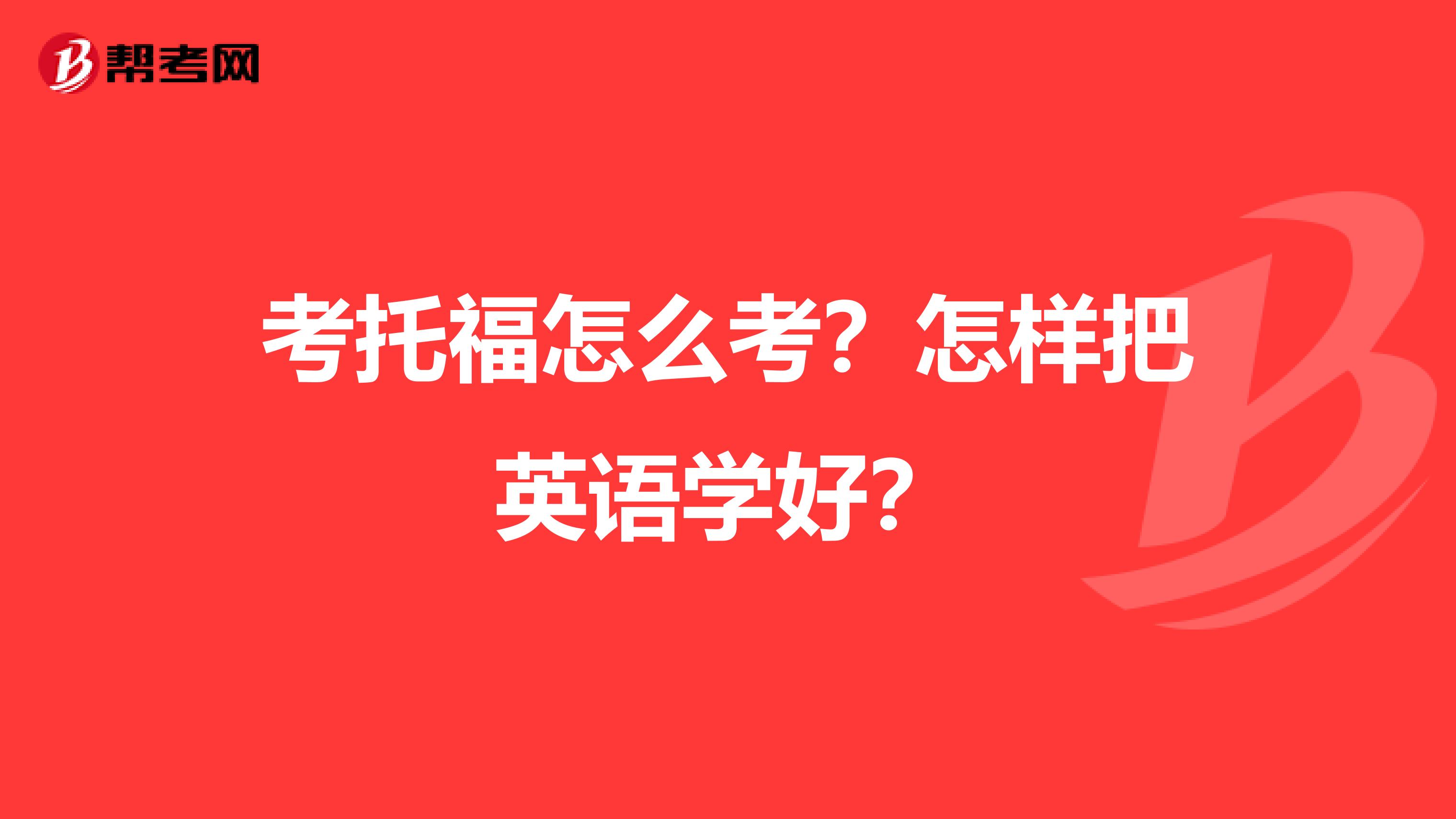 考托福怎么考？怎样把英语学好？