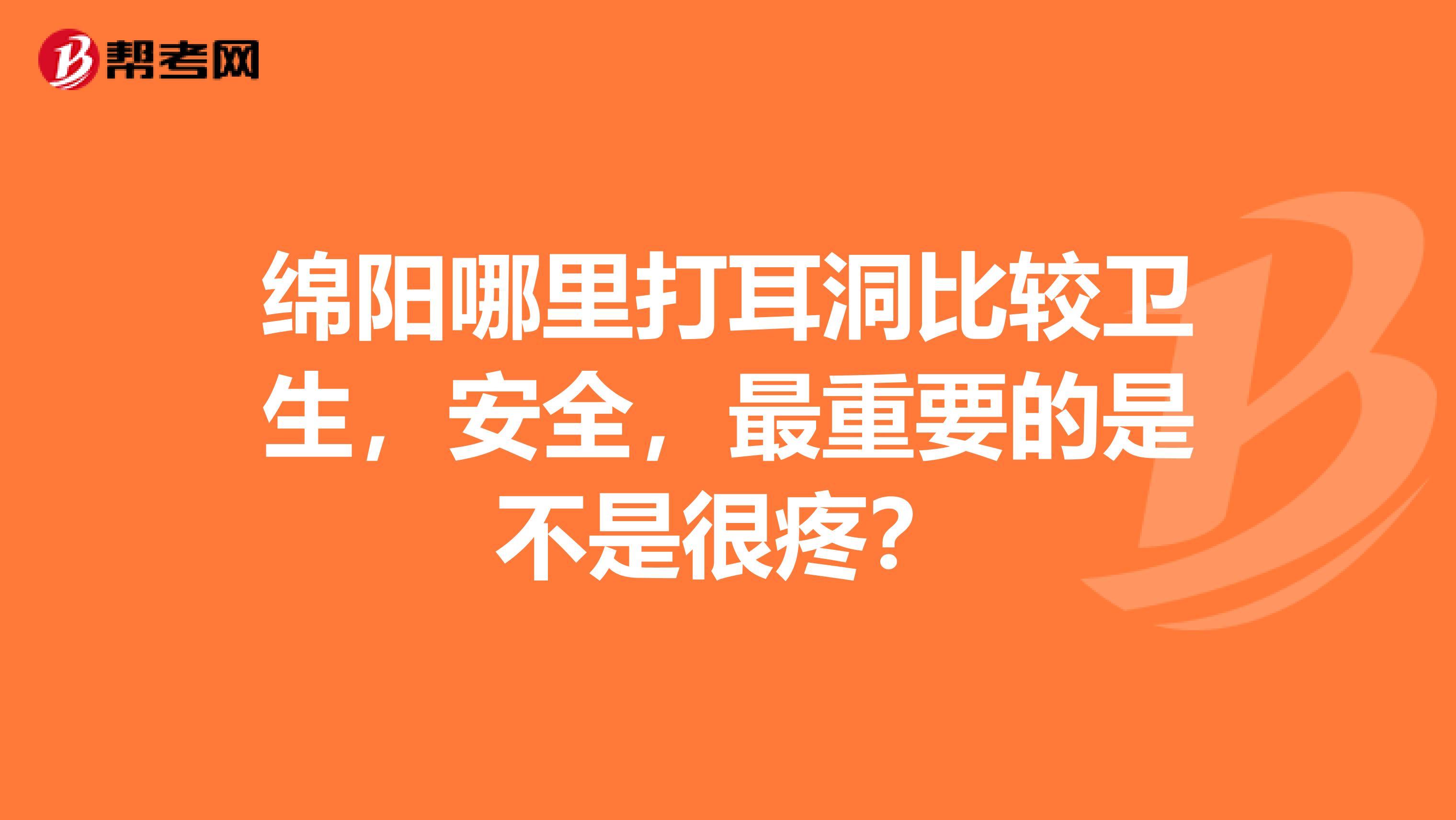 绵阳哪里打耳洞比较卫生，安全，最重要的是不是很疼？