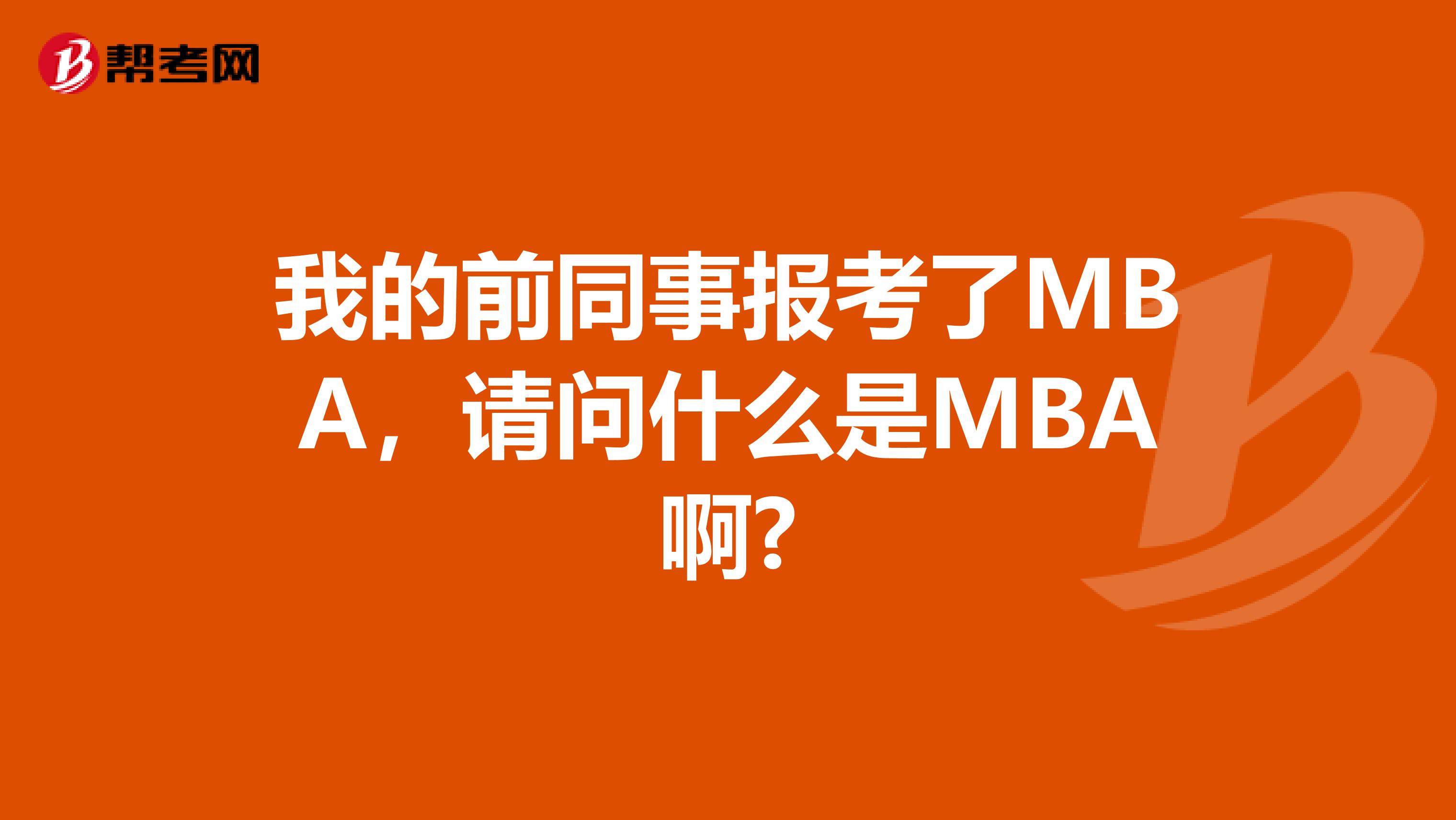 我的前同事报考了MBA，请问什么是MBA啊?