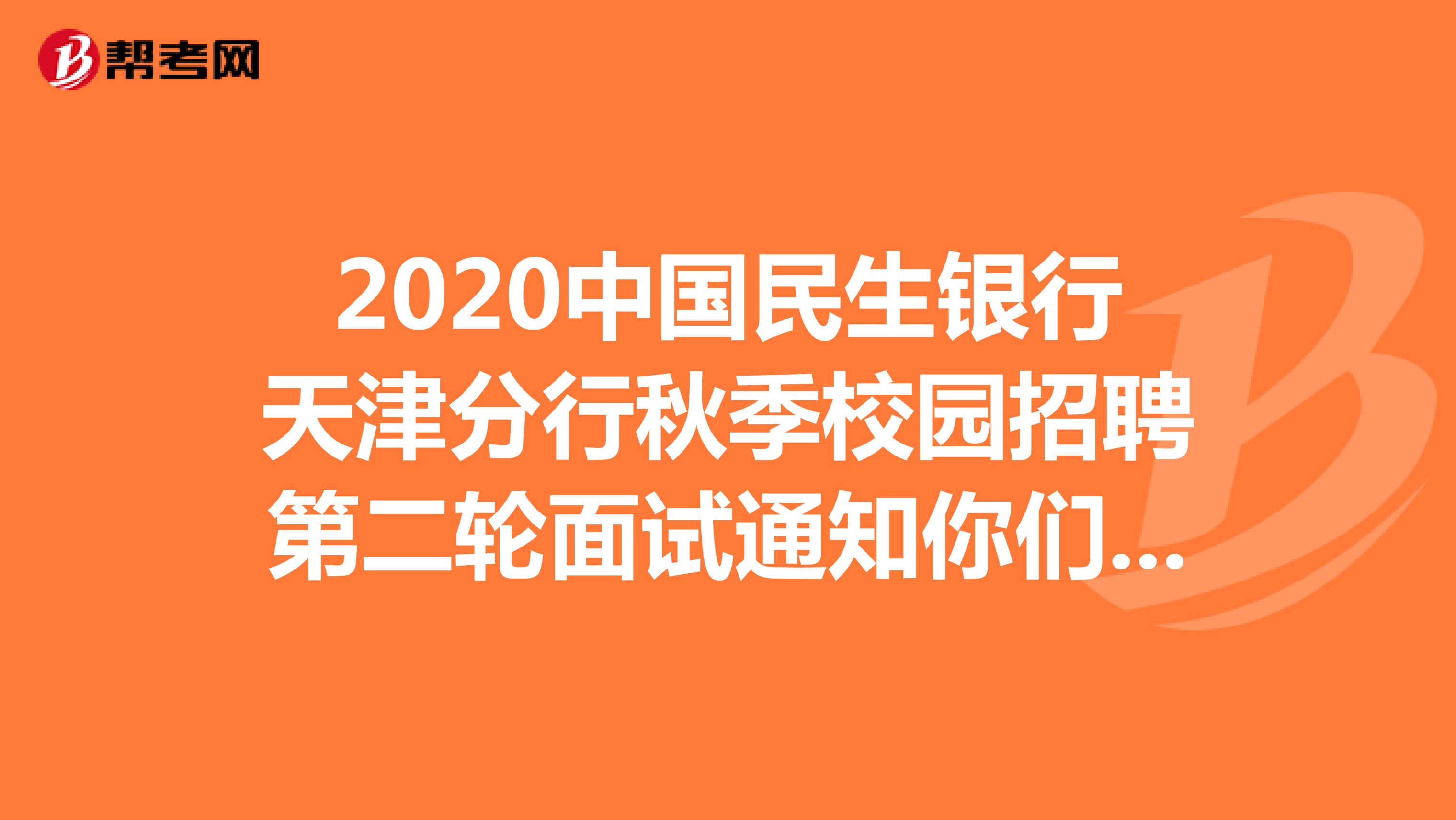 2020中国民生银行天津分行秋季校园招聘第二轮面试通知你们收到了吗?