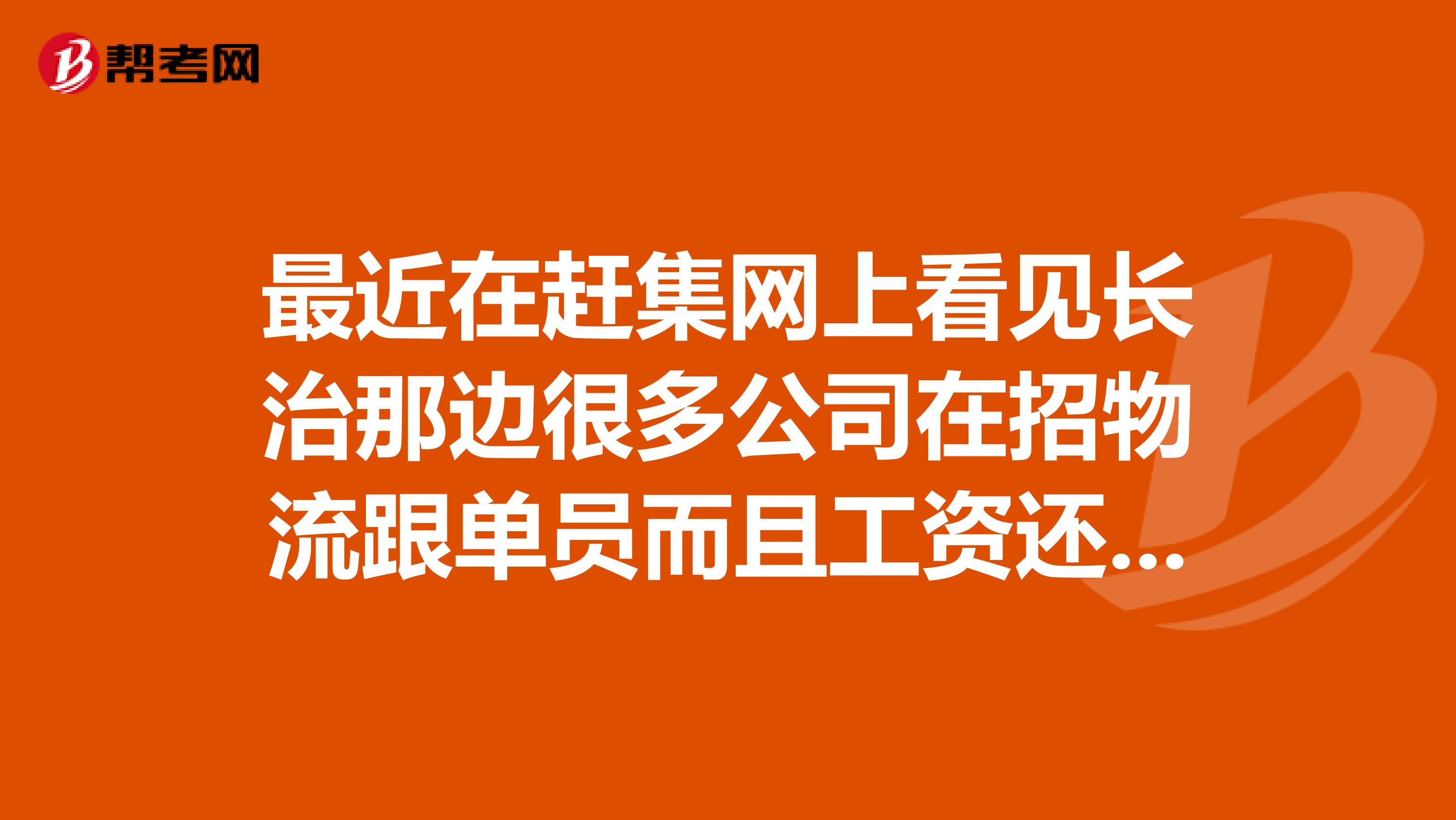 最近在赶集网上看见长治那边很多公司在招物流跟单员而且工资还很高不