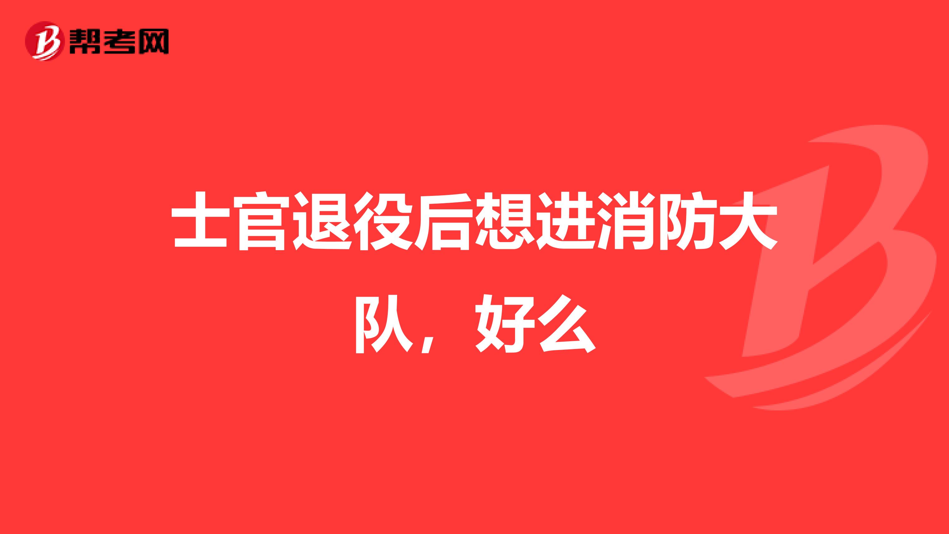 士官退役后想进消防大队，好么