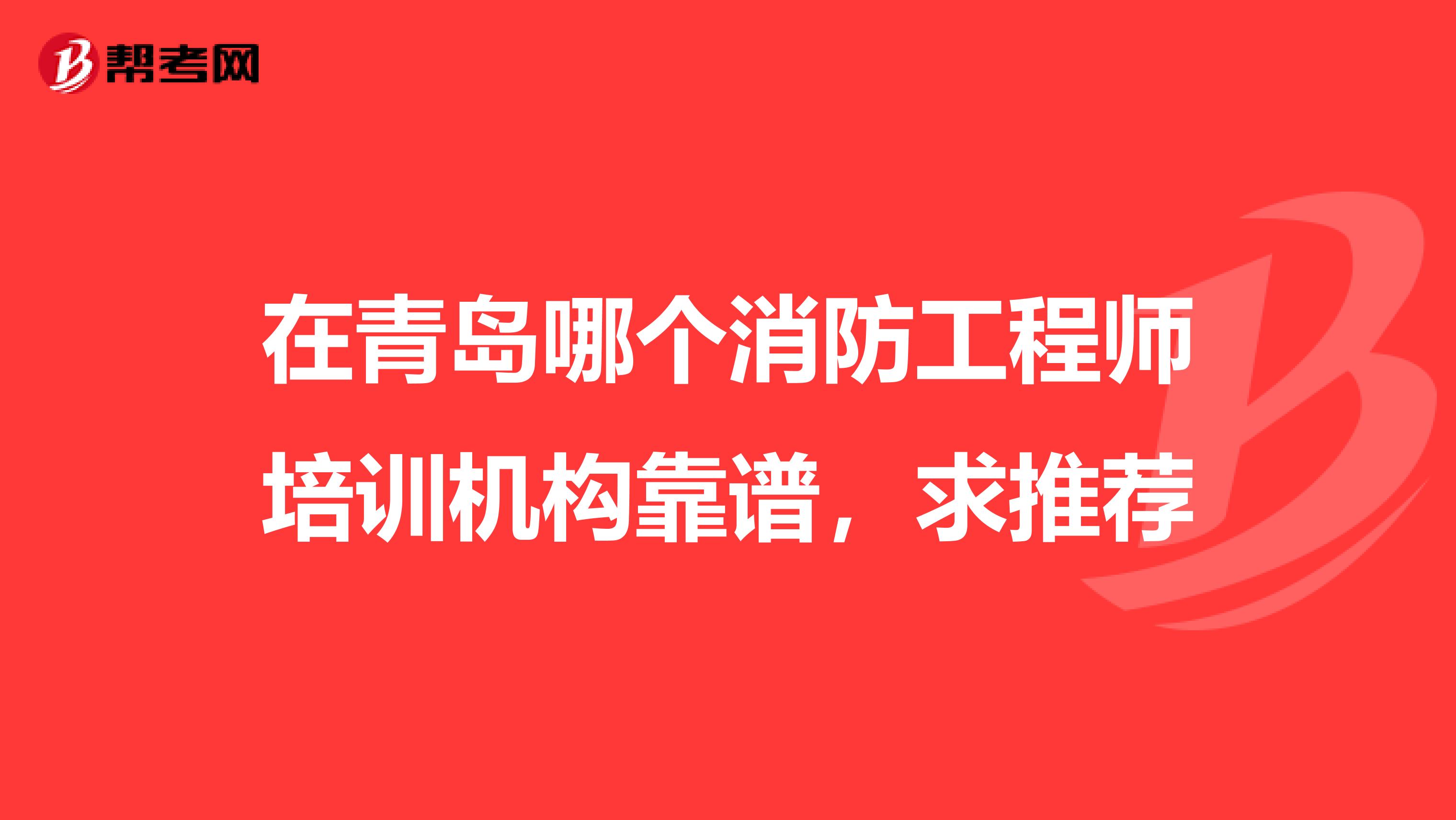 在青岛哪个消防工程师培训机构靠谱，求推荐
