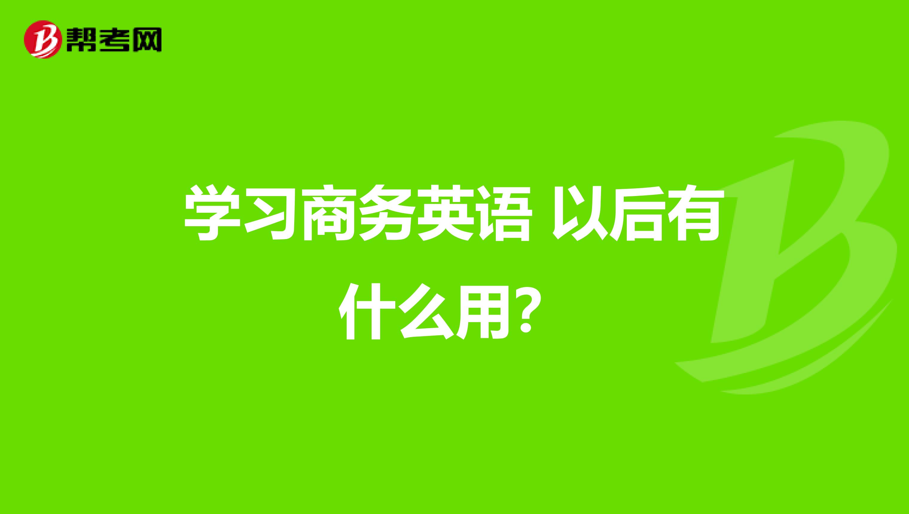 学习商务英语 以后有什么用?