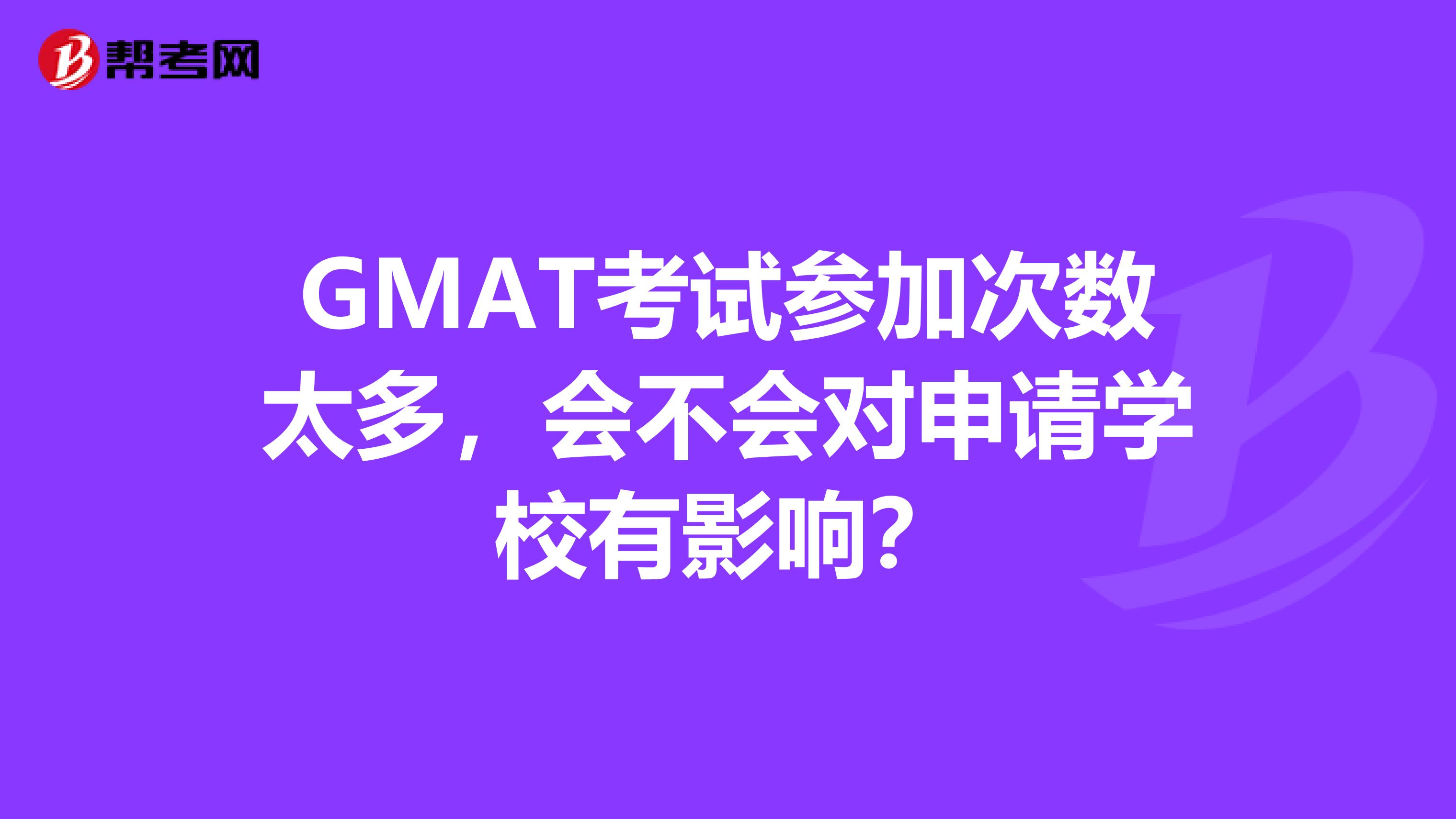 GMAT考试参加次数太多，会不会对申请学校有影响？