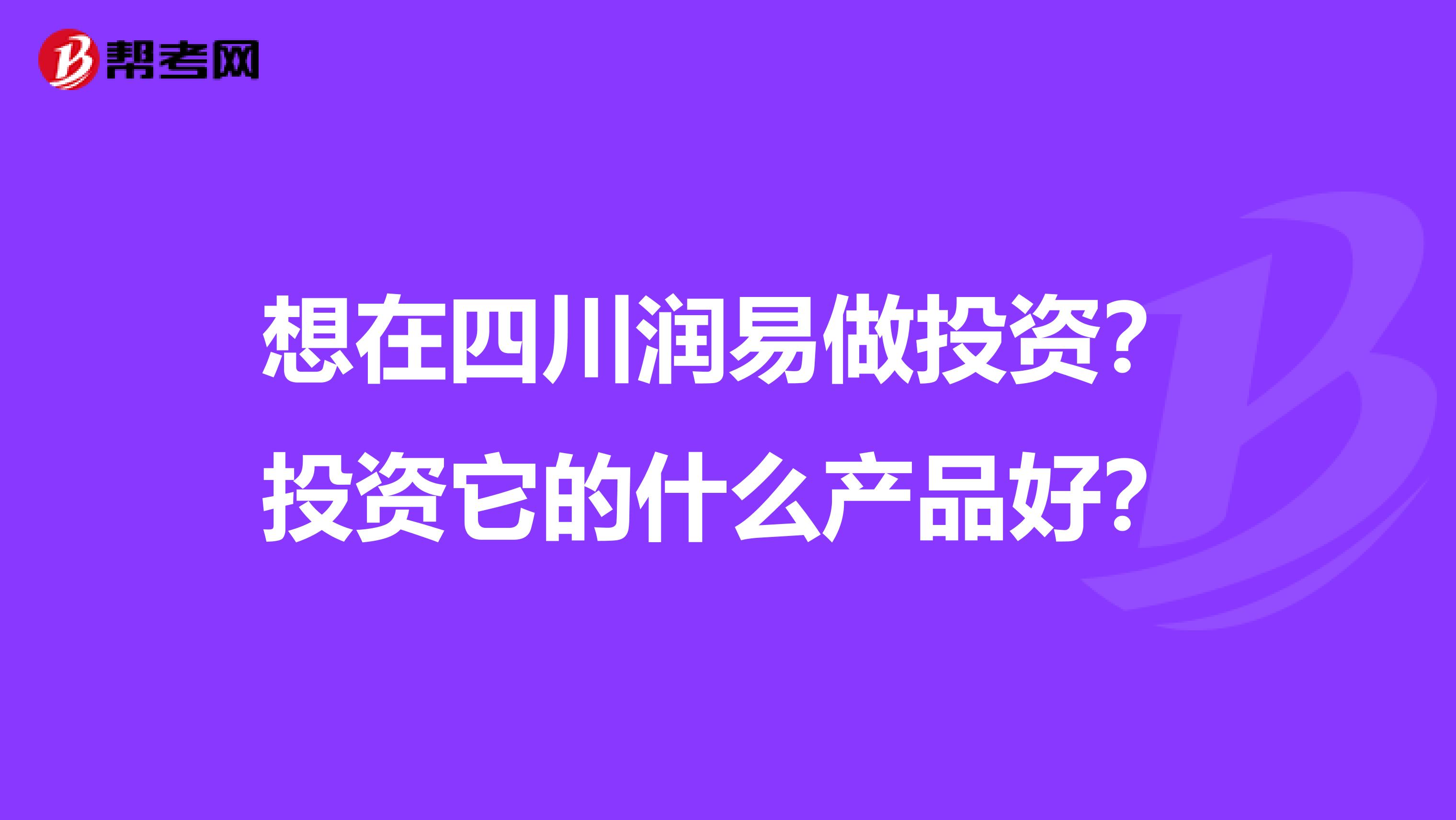 想在四川润易做投资?投资它的什么产品好?