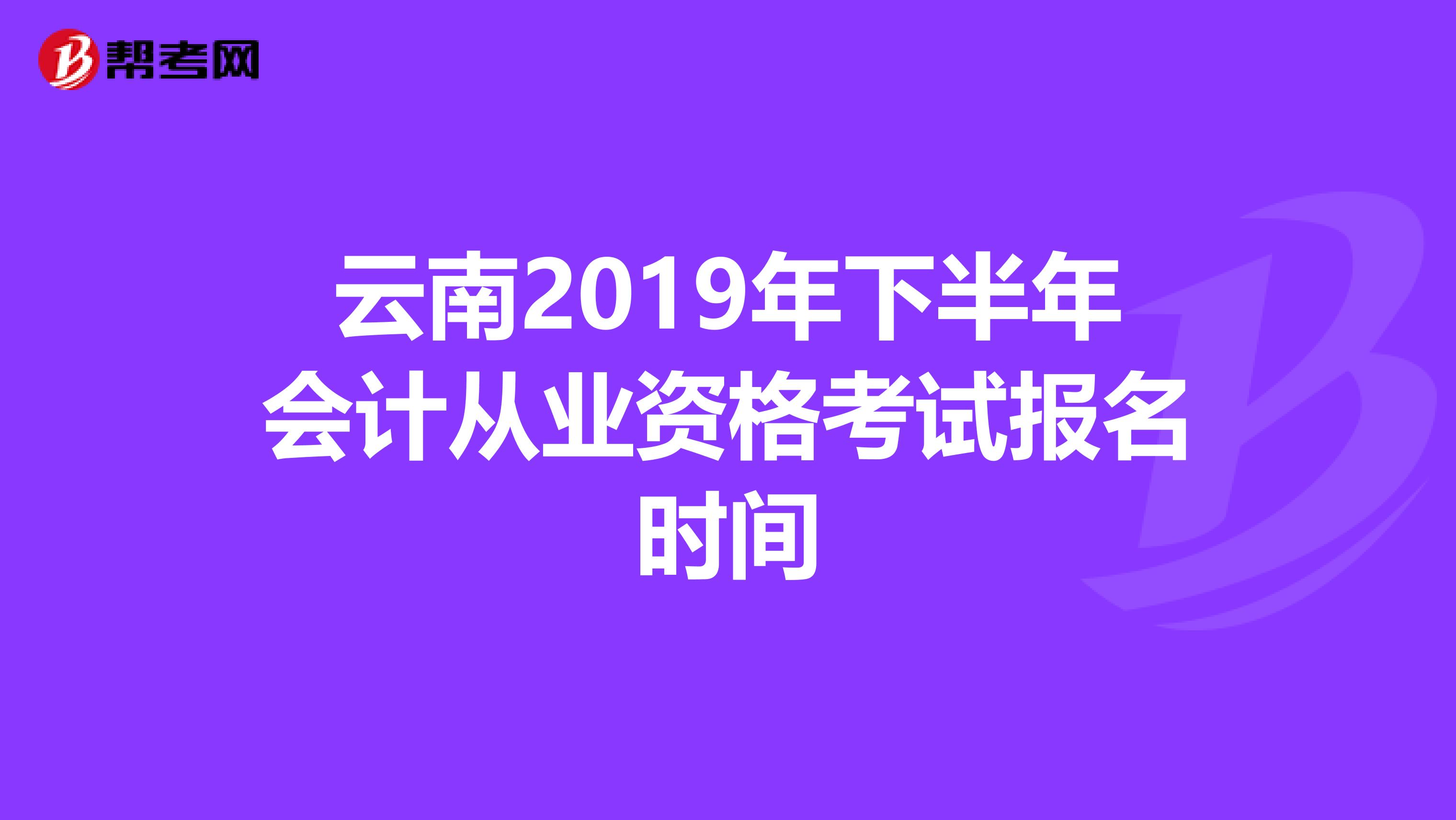 云南2019年下半年會計從業(yè)資格考試報名時間
