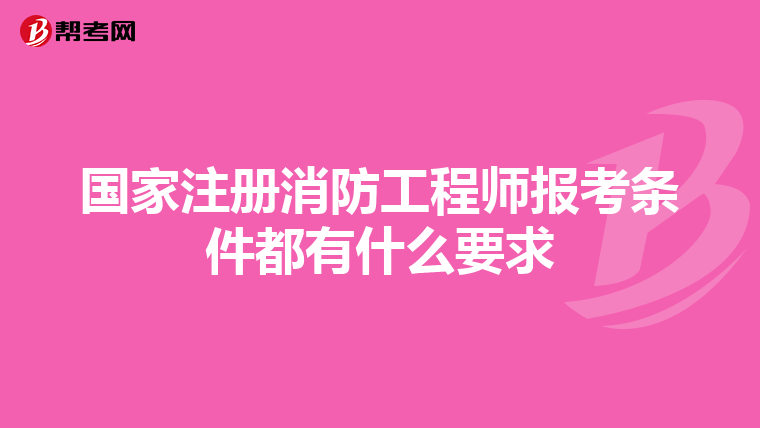 国家注册消防工程师报考条件都有什么要求