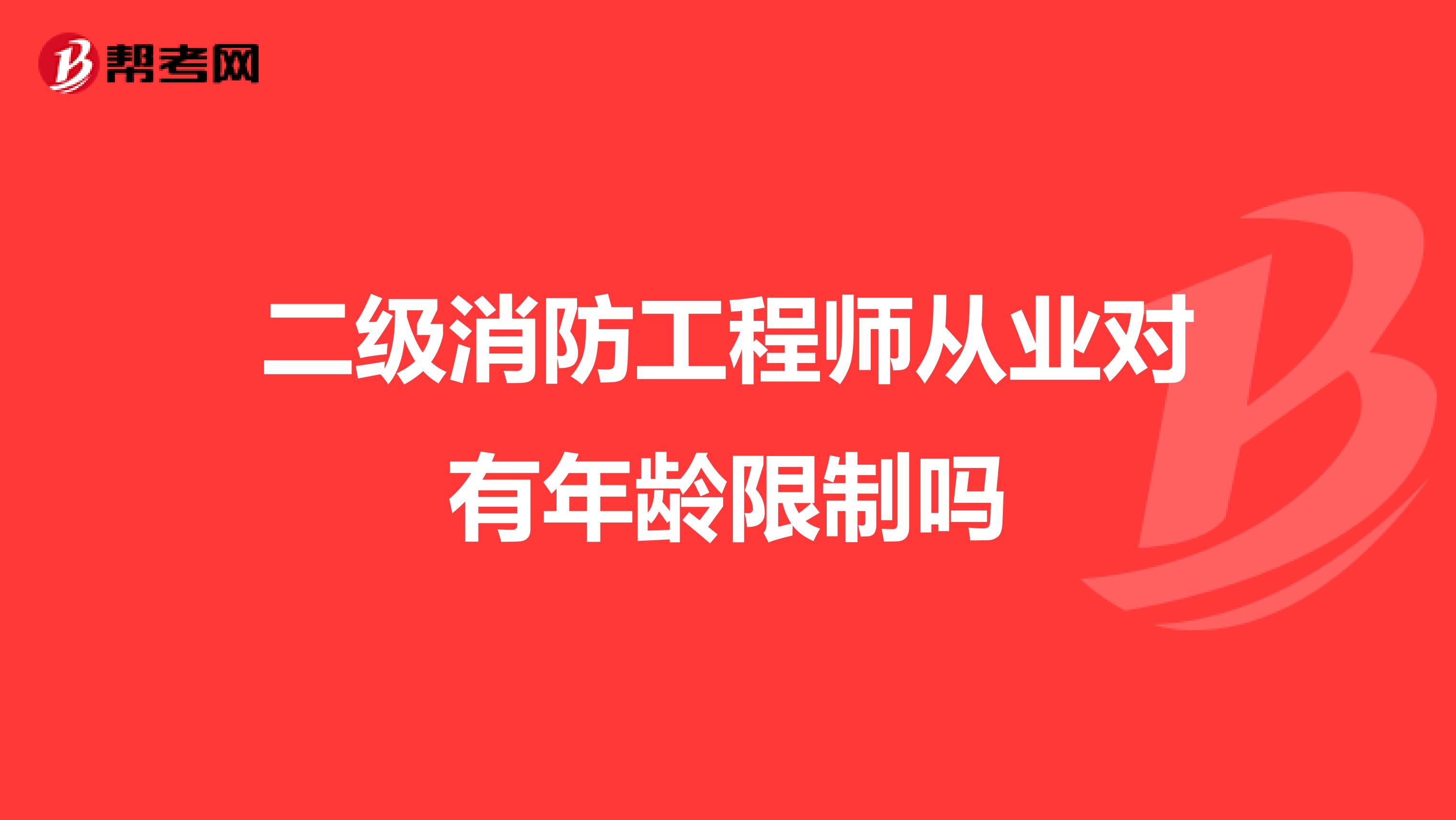 二级消防工程师从业对有年龄限制吗