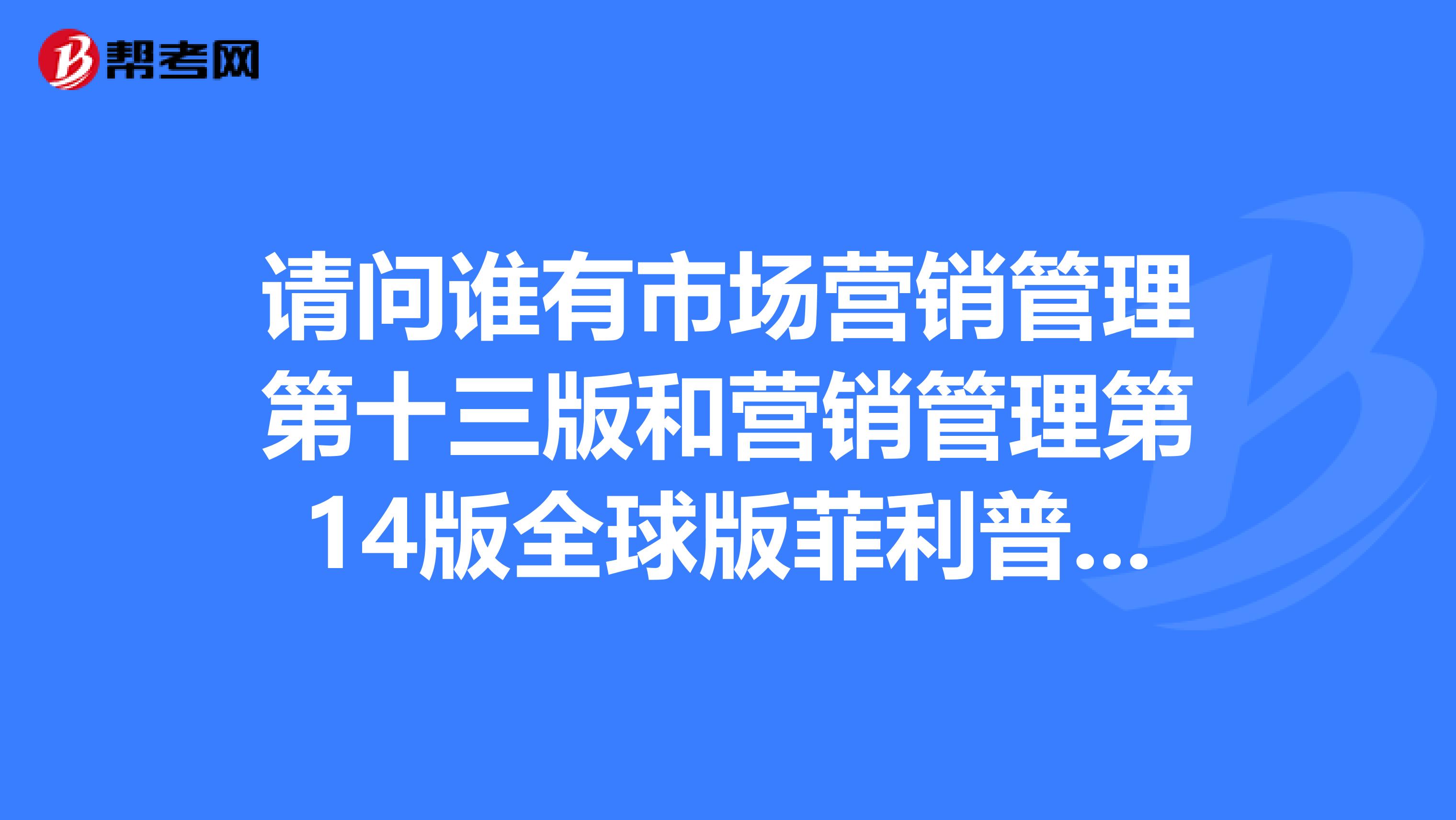 请问谁有市场营销管理第十三版和营销管理第14版全球版菲利普科特勒的电子书或PDF呢