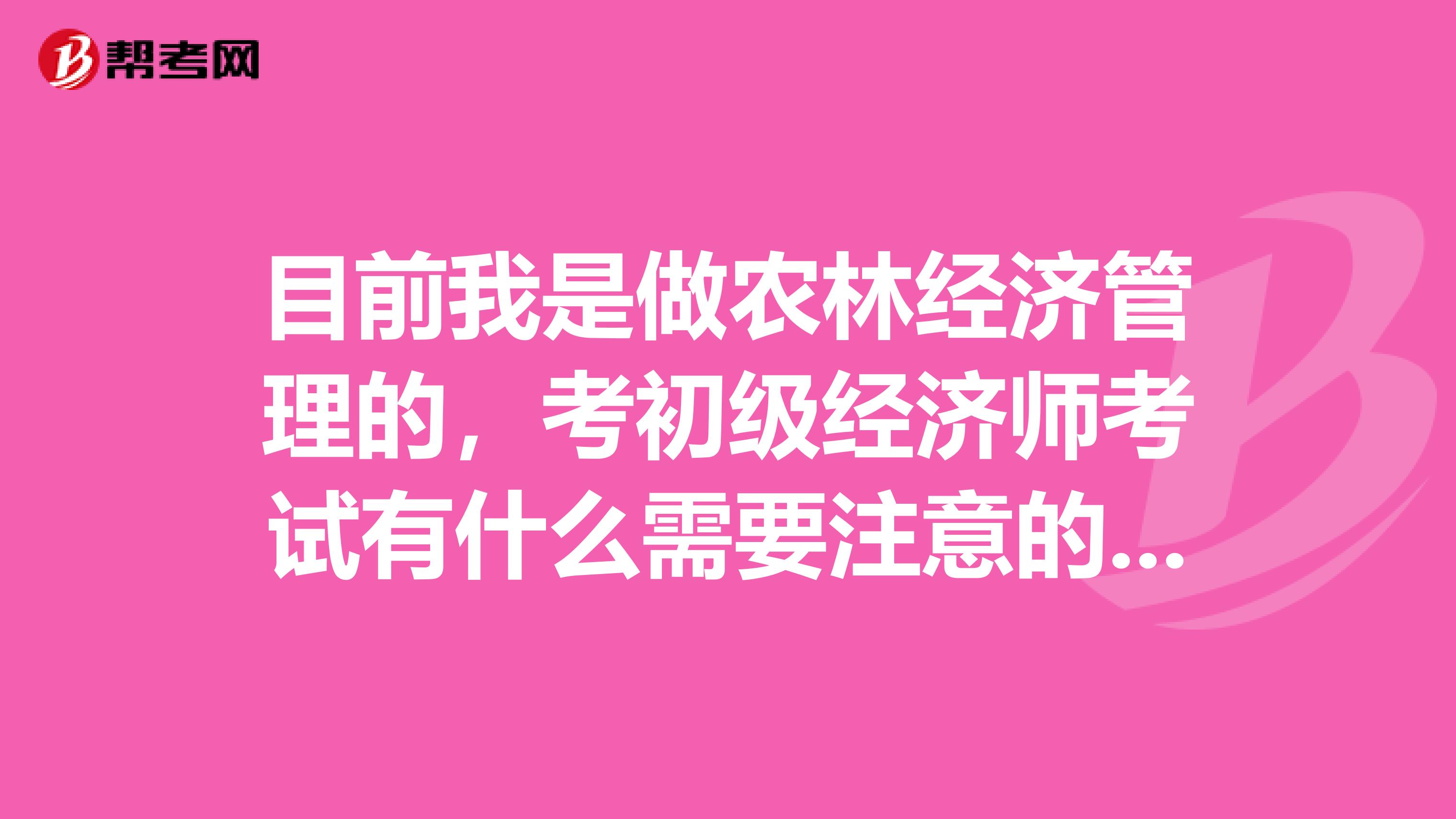 目前我是做农林经济管理的，考初级经济师考试有什么需要注意的啊？