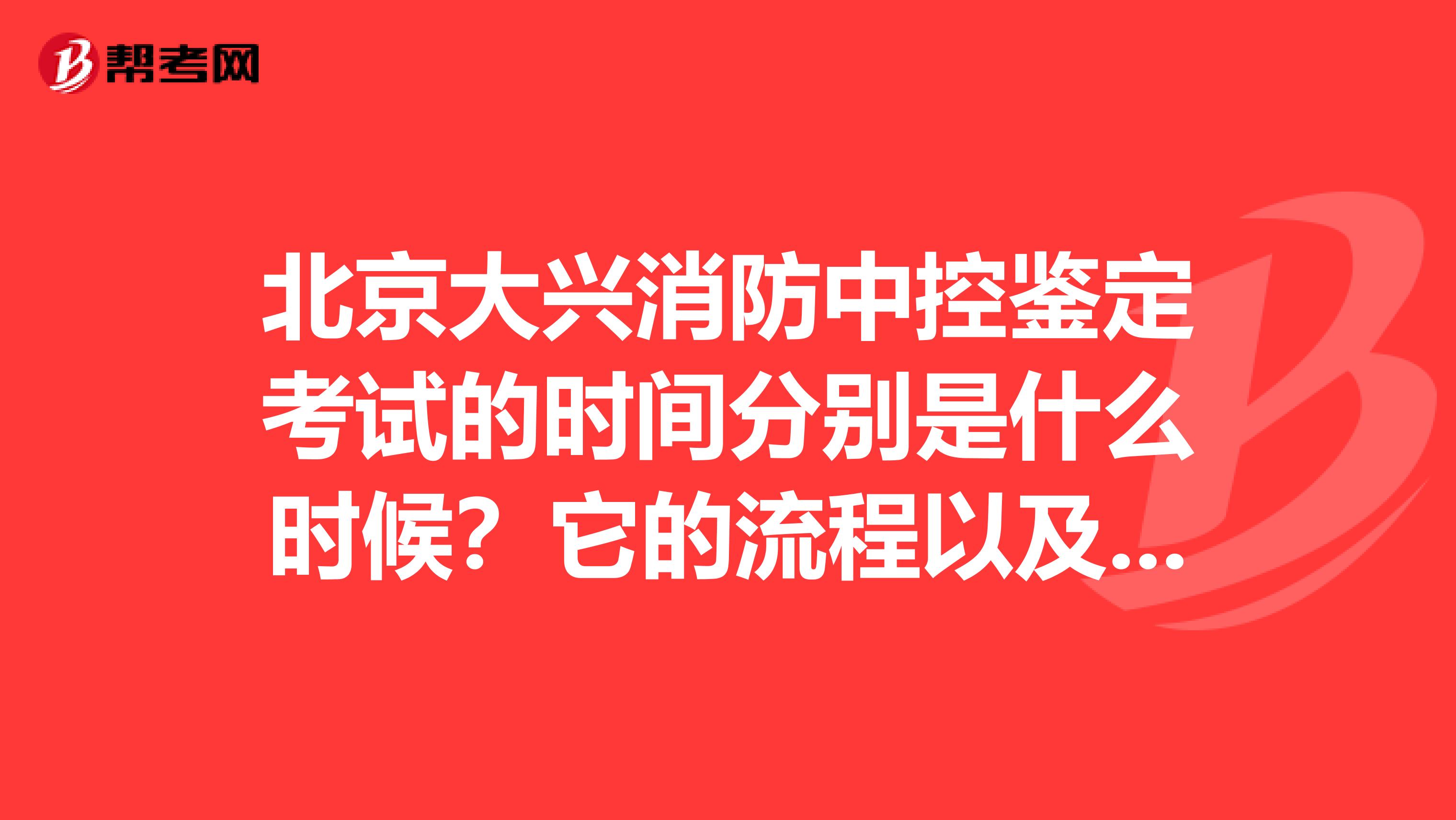 北京大兴消防中控鉴定考试的时间分别是什么时候?它的流程以及考完什么时候能发证?没考过补考要钱吗?要多少?